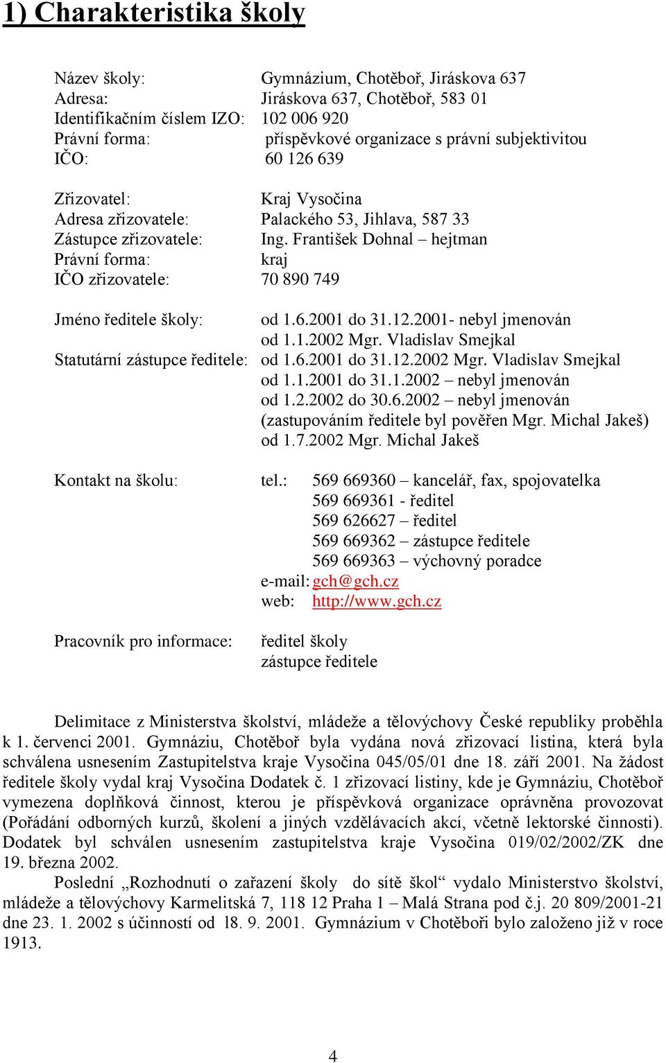 František Dohnal hejtman Právní forma: kraj IČO zřizovatele: 70 890 749 Jméno ředitele školy: od 1.6.2001 do 31.12.2001- nebyl jmenován od 1.1.2002 Mgr.