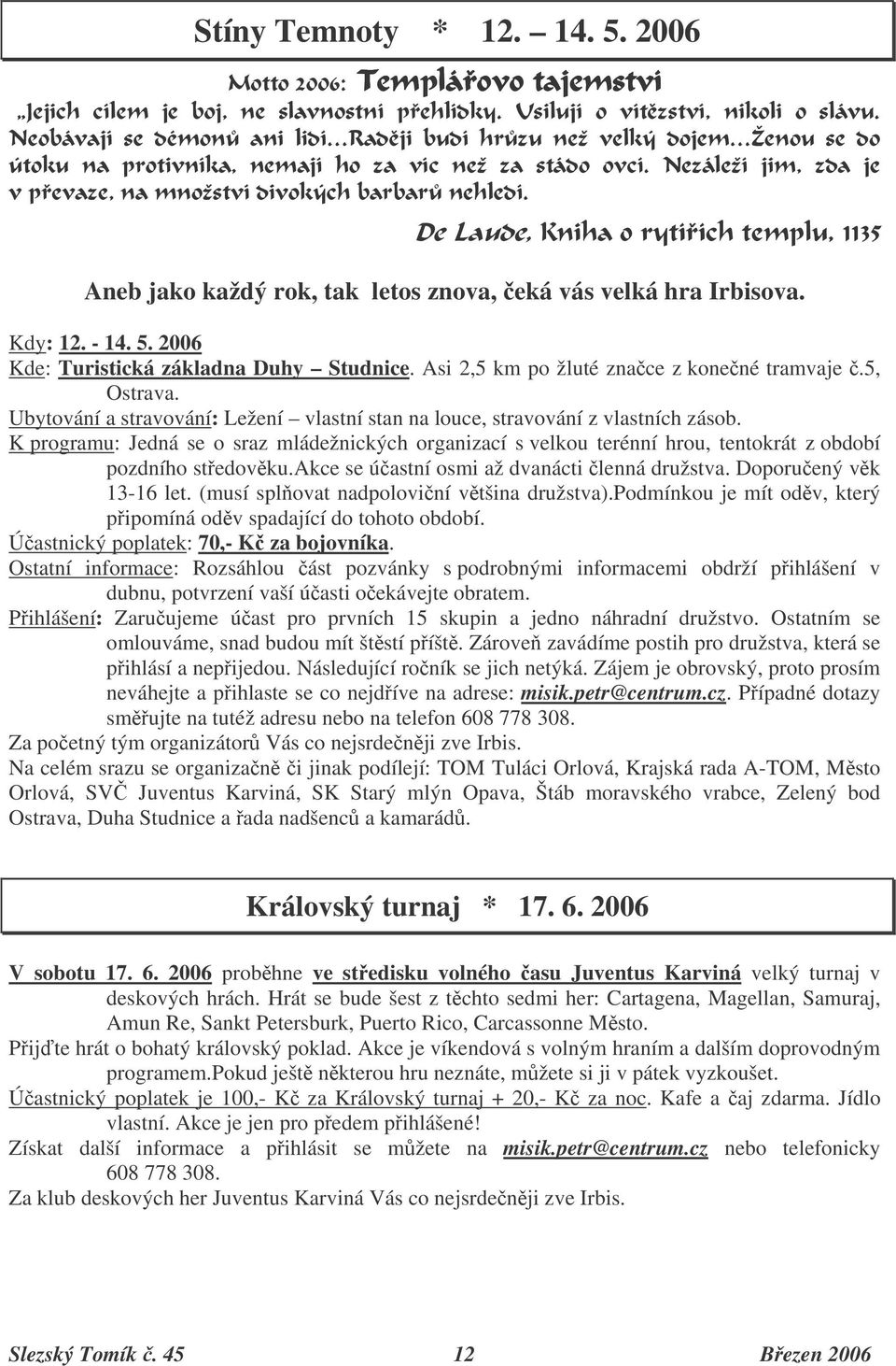 K programu: Jedná se o sraz mládežnických organizací s velkou terénní hrou, tentokrát z období pozdního stedovku.akce se úastní osmi až dvanácti lenná družstva. Doporuený vk 13-16 let.