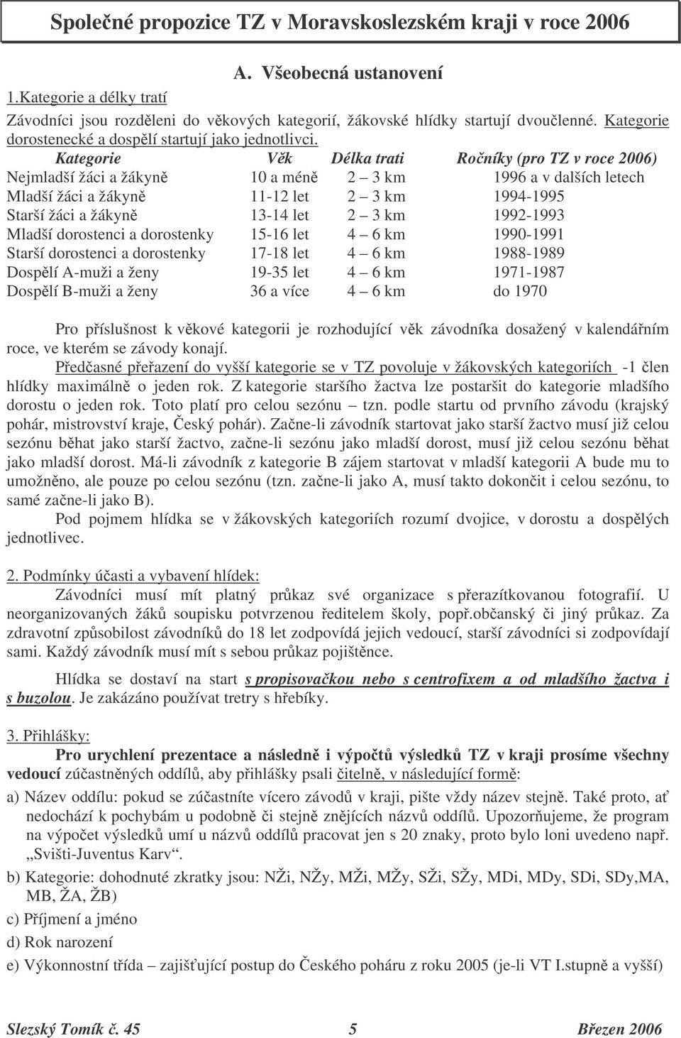 Kategorie Vk Délka trati Roníky (pro TZ v roce 2006) Nejmladší žáci a žákyn 10 a mén 2 3 km 1996 a v dalších letech Mladší žáci a žákyn 11-12 let 2 3 km 1994-1995 Starší žáci a žákyn 13-14 let 2 3 km