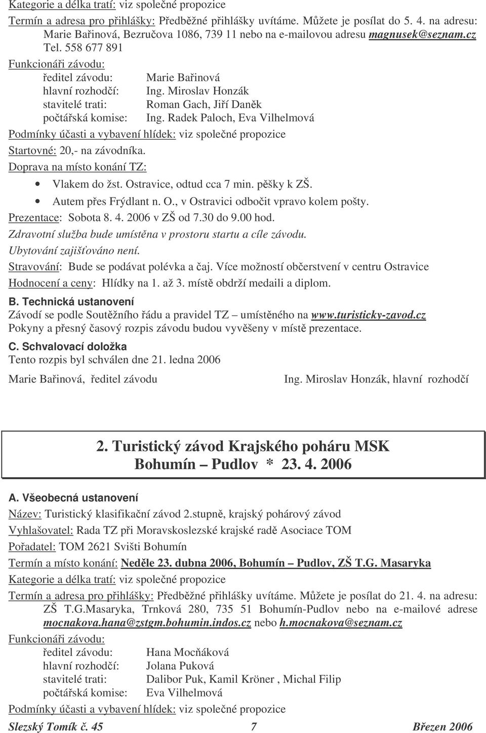 Miroslav Honzák stavitelé trati: Roman Gach, Jií Dank potáská komise: Ing. Radek Paloch, Eva Vilhelmová Podmínky úasti a vybavení hlídek: viz spolené propozice Startovné: 20,- na závodníka.