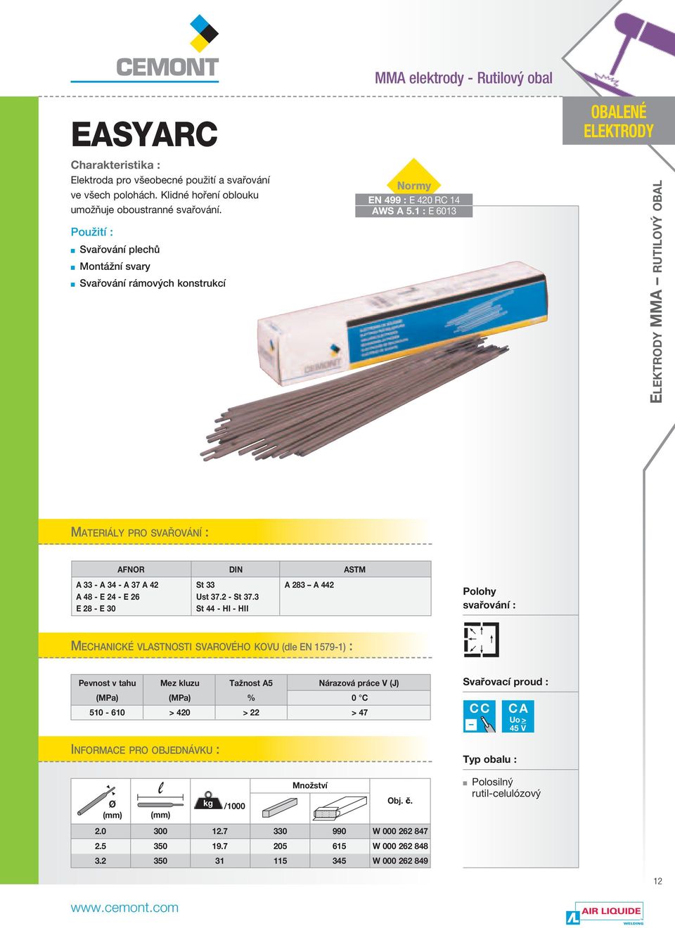 : E 60 OBALENÉ ELEKTRODY ELEKTRODY MMA RUTILOVÝ OBAL MATERIÁLY PRO SVAŘOVÁNÍ : AFNOR DIN ASTM A - A - A 7 A St A 8 A A 8 - E - E 6 Ust 7. - St 7.