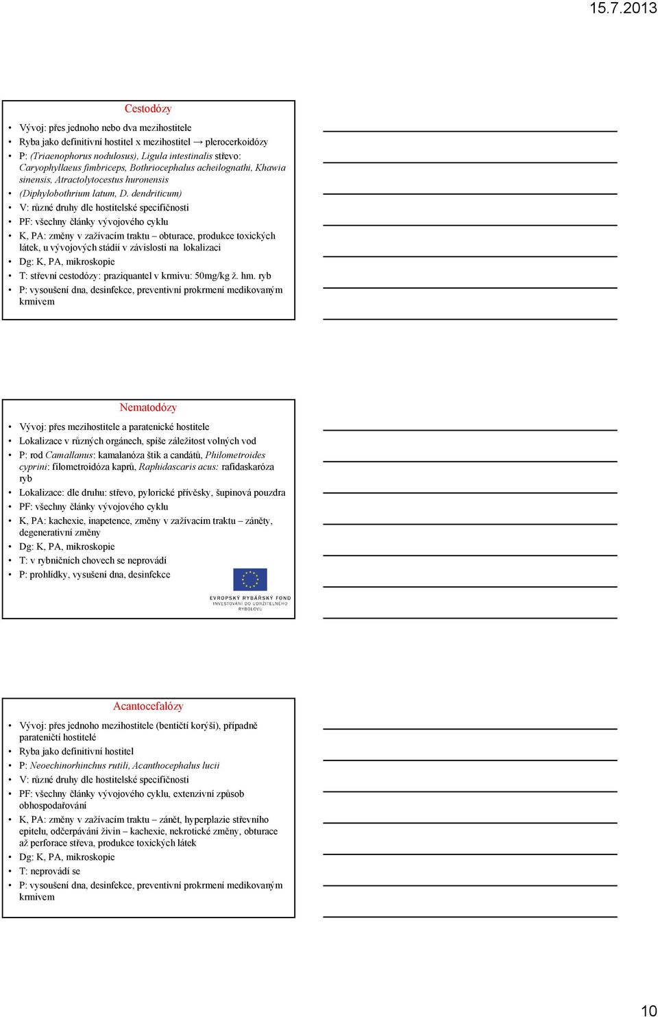 dendriticum) V: různé druhy dle hostitelské specifičnosti PF: všechny články vývojového cyklu K, PA: změny v zažívacím traktu obturace, produkce toxických látek, u vývojových stádií v závislosti na