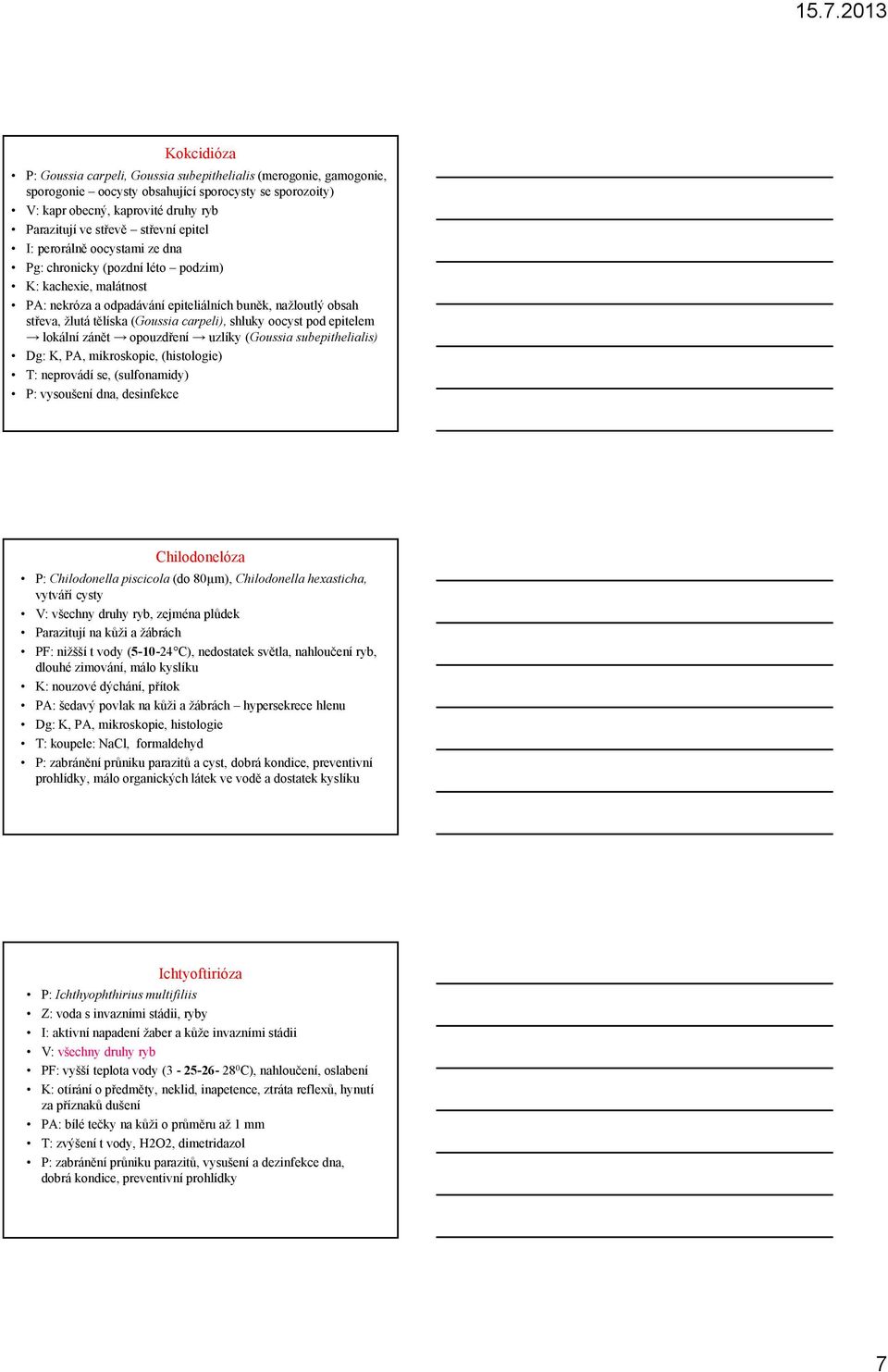 shluky oocyst pod epitelem lokální zánět opouzdření uzlíky (Goussia subepithelialis) Dg: K, PA, mikroskopie, (histologie) T: neprovádí se, (sulfonamidy) P: vysoušení dna, desinfekce Chilodonelóza P: