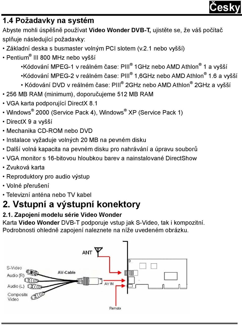 6 a vyšší Kódování DVD v reálném čase: PIII 2GHz nebo AMD Athlon 2GHz a vyšší 256 MB RAM (minimum), doporučujeme 512 MB RAM VGA karta podporující DirectX 8.