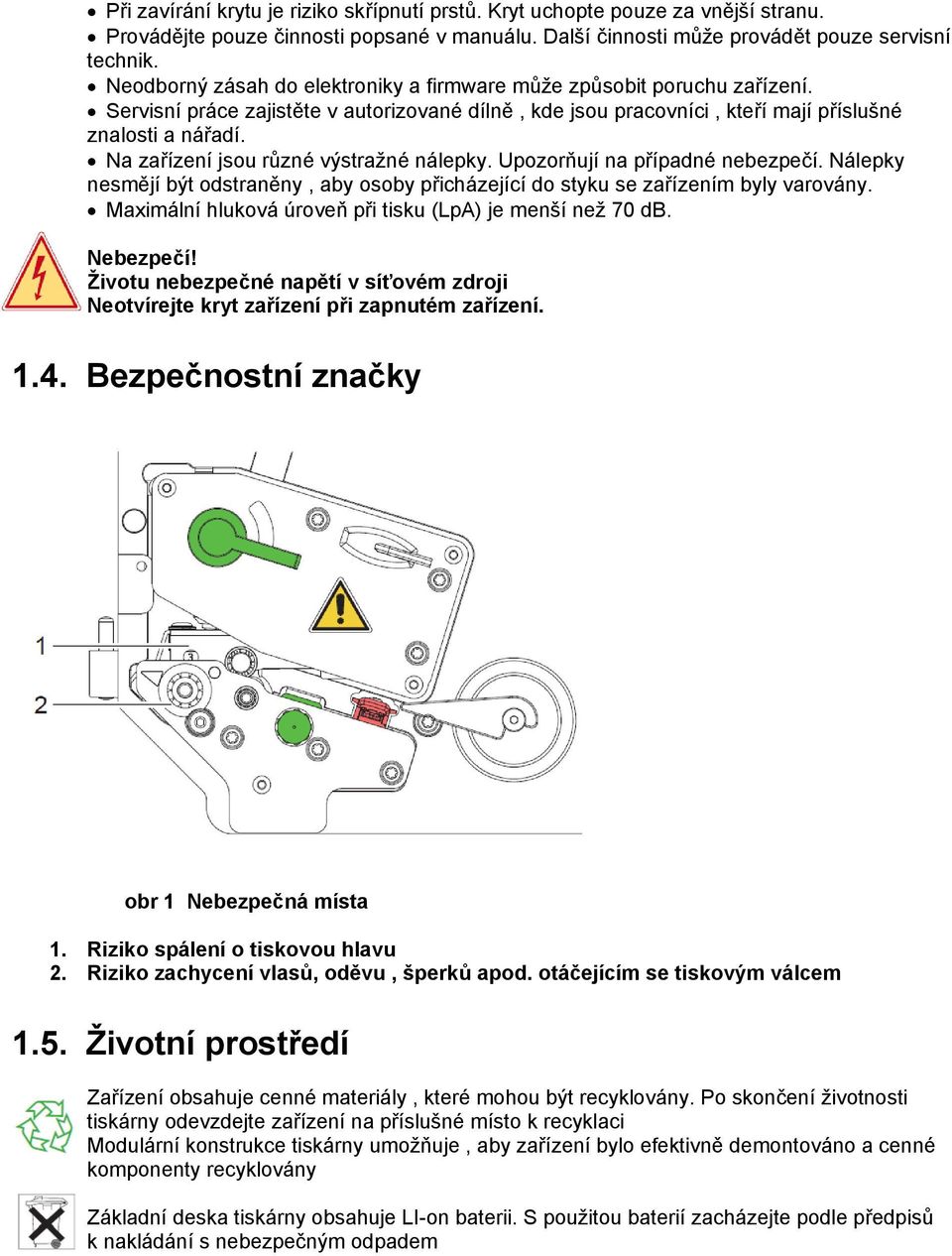 Na zařízení jsou různé výstražné nálepky. Upozorňují na případné nebezpečí. Nálepky nesmějí být odstraněny, aby osoby přicházející do styku se zařízením byly varovány.