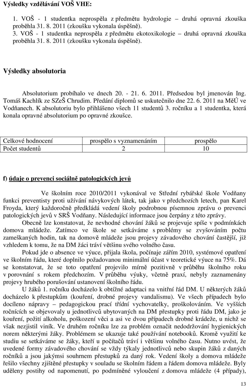 - 21. 6. 2011. Předsedou byl jmenován Ing. Tomáš Kachlík ze SZeŠ Chrudim. Předání diplomů se uskutečnilo dne 22. 6. 2011 na MěÚ ve Vodňanech. K absolutoriu bylo přihlášeno všech 11 studentů 3.