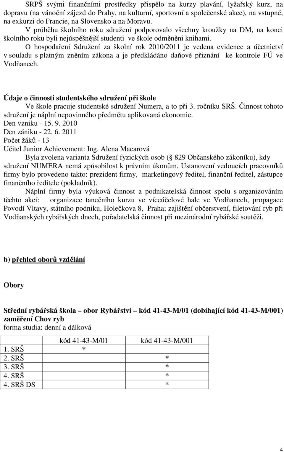 O hospodaření Sdružení za školní rok 2010/2011 je vedena evidence a účetnictví v souladu s platným zněním zákona a je předkládáno daňové přiznání ke kontrole FÚ ve Vodňanech.