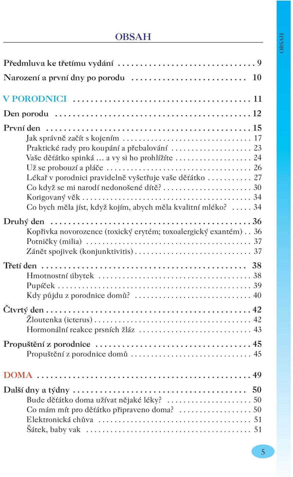 ................... 23 Vaše děťátko spinká a vy si ho prohlížíte................... 24 Už se probouzí a pláče.................................... 26 Lékař v porodnici pravidelně vyšetřuje vaše děťátko.