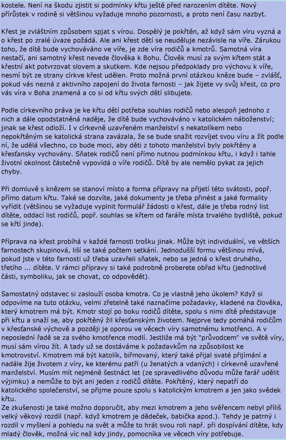 Zárukou toho, že dítě bude vychováváno ve víře, je zde víra rodičů a kmotrů. Samotná víra nestačí, ani samotný křest nevede člověka k Bohu.