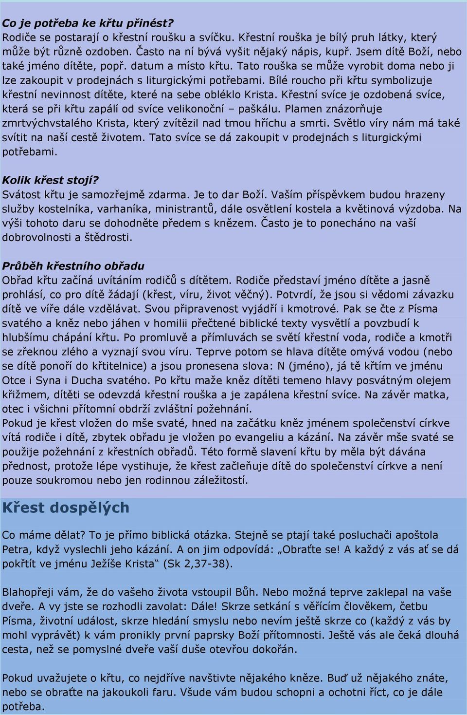 Bílé roucho při křtu symbolizuje křestní nevinnost dítěte, které na sebe obléklo Krista. Křestní svíce je ozdobená svíce, která se při křtu zapálí od svíce velikonoční paškálu.