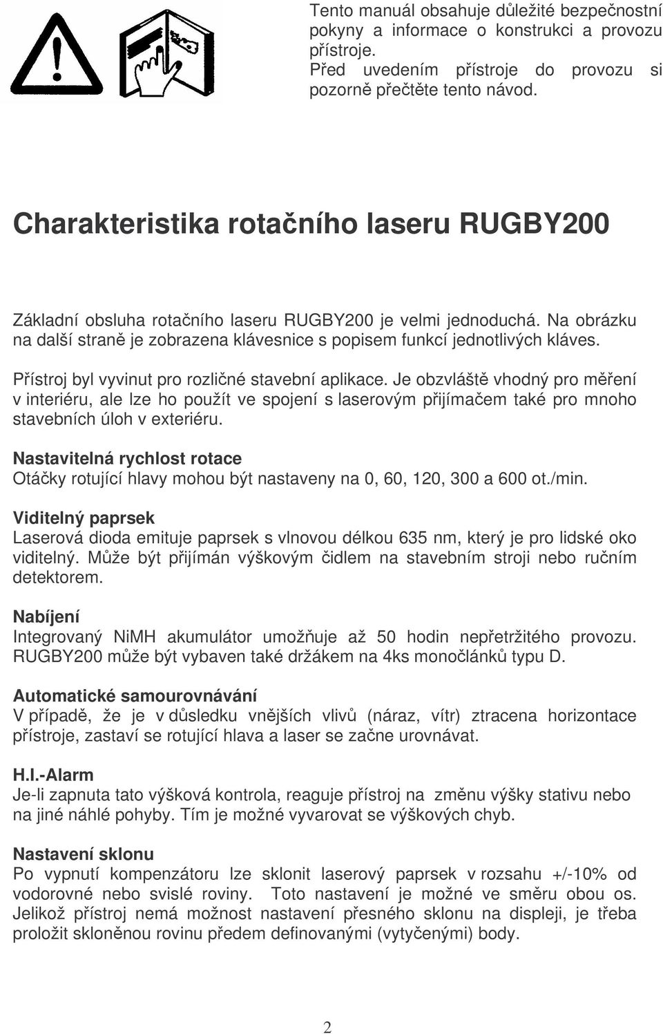 Přístroj byl vyvinut pro rozličné stavební aplikace. Je obzvláště vhodný pro měření v interiéru, ale lze ho použít ve spojení s laserovým přijímačem také pro mnoho stavebních úloh v exteriéru.