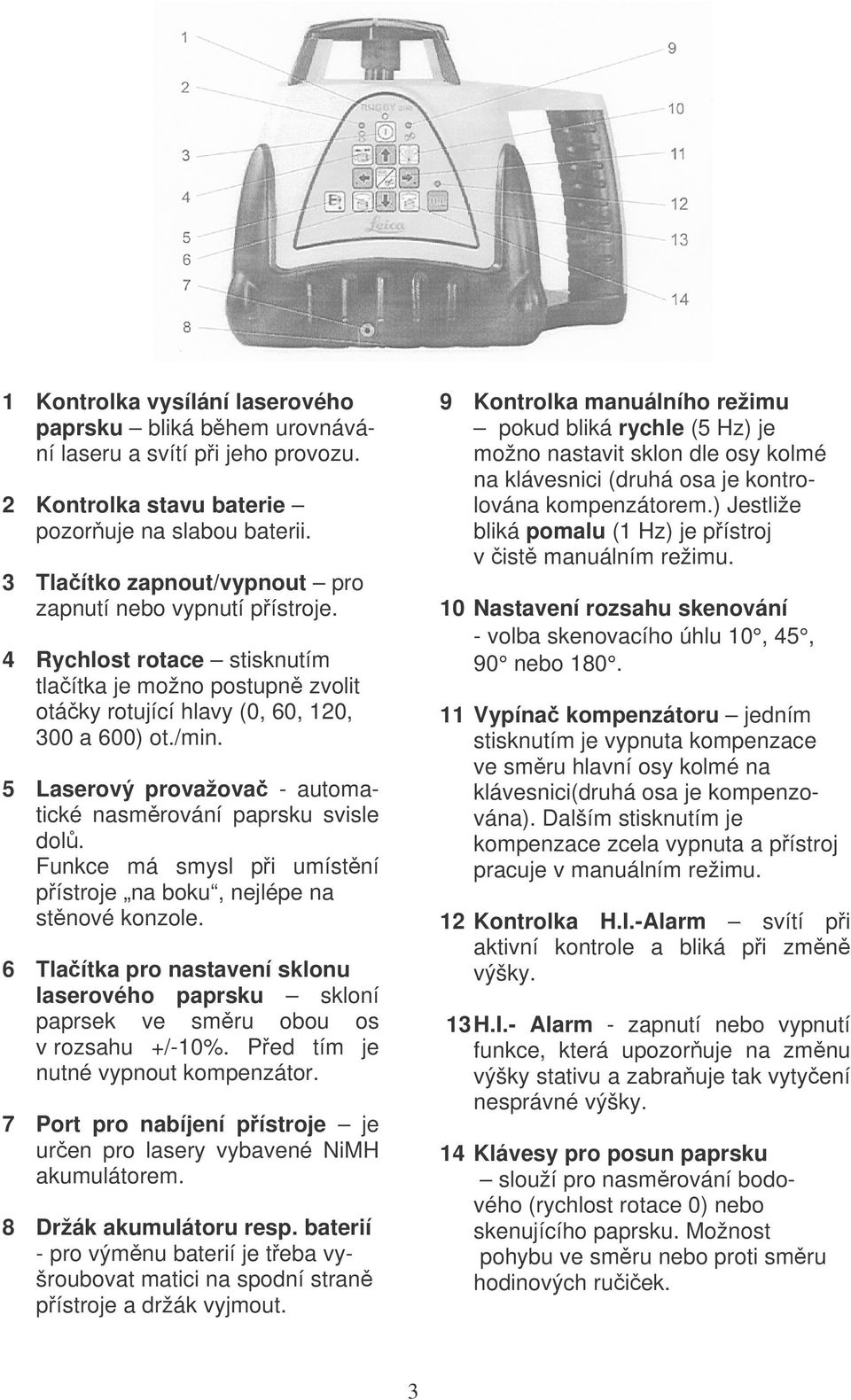 5 Laserový provažovač - automatické nasměrování paprsku svisle dolů. Funkce má smysl při umístění přístroje na boku, nejlépe na stěnové konzole.