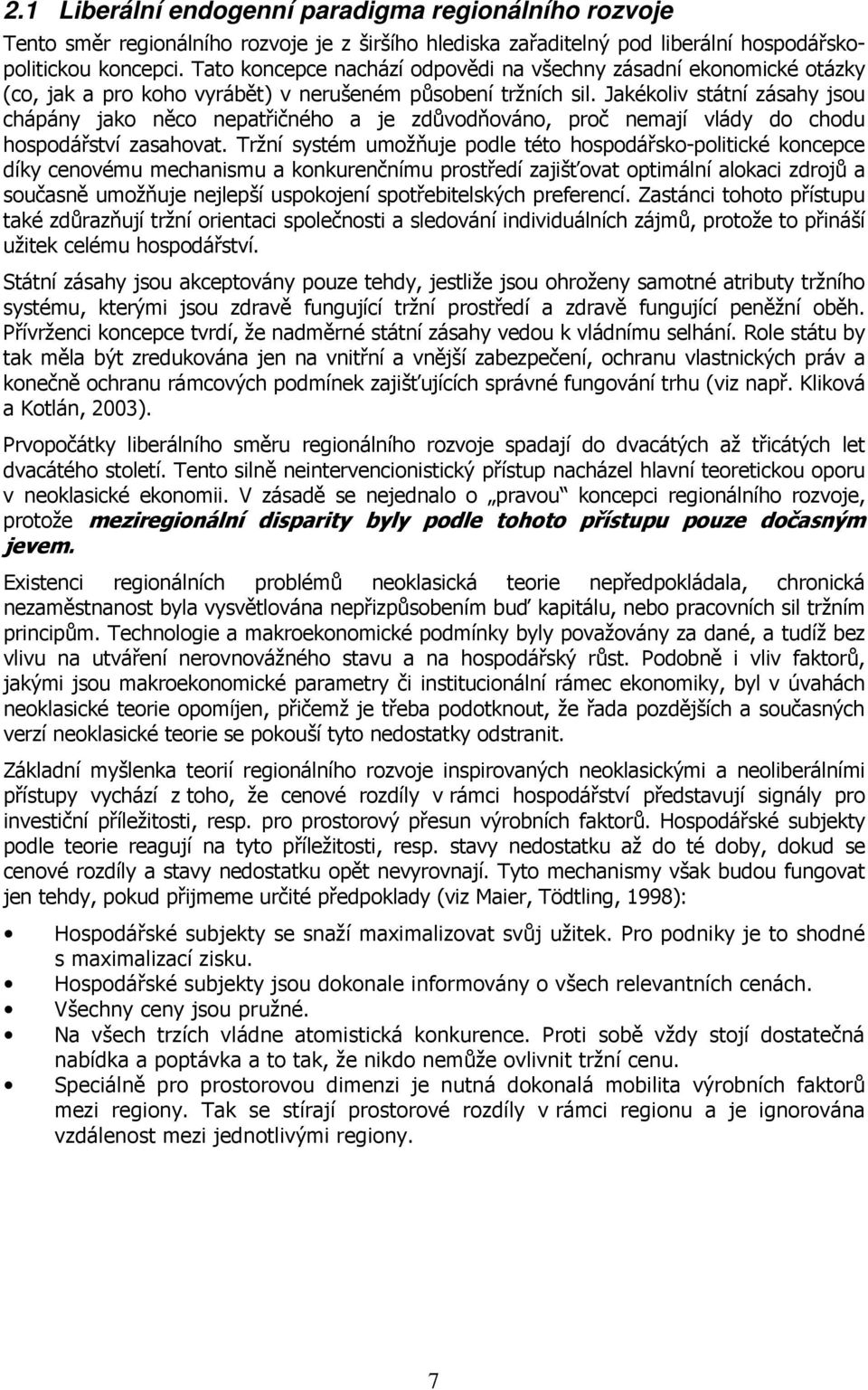 Jakékoliv státní zásahy jsou chápány jako něco nepatřičného a je zdůvodňováno, proč nemají vlády do chodu hospodářství zasahovat.