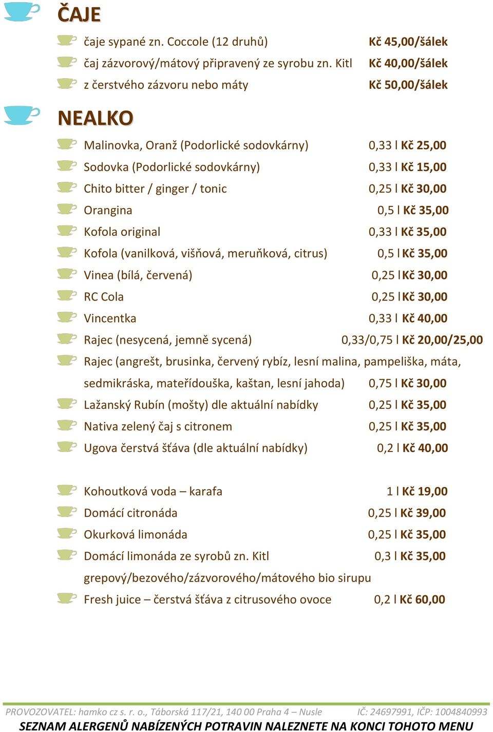 / tonic 0,25 l Kč 30,00 Orangina 0,5 l Kč 35,00 Kofola original 0,33 l Kč 35,00 Kofola (vanilková, višňová, meruňková, citrus) 0,5 l Kč 35,00 Vinea (bílá, červená) 0,25 l Kč 30,00 RC Cola 0,25 l Kč