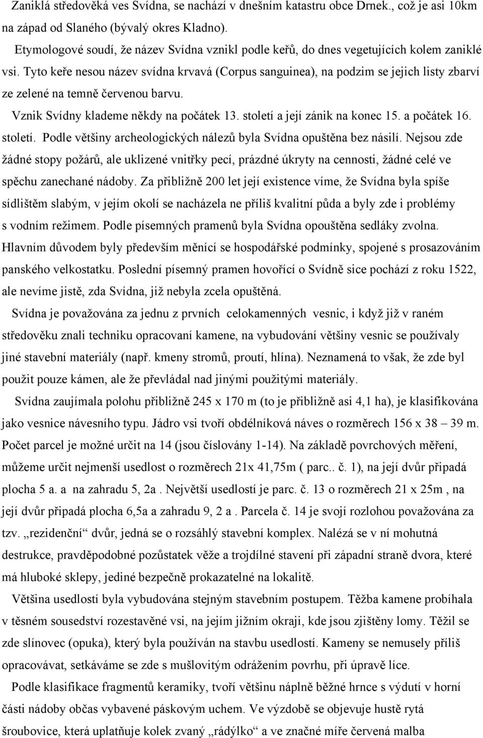 Tyto keře nesou název svídna krvavá (Corpus sanguinea), na podzim se jejich listy zbarví ze zelené na temně červenou barvu. Vznik Svídny klademe někdy na počátek 13. století a její zánik na konec 15.