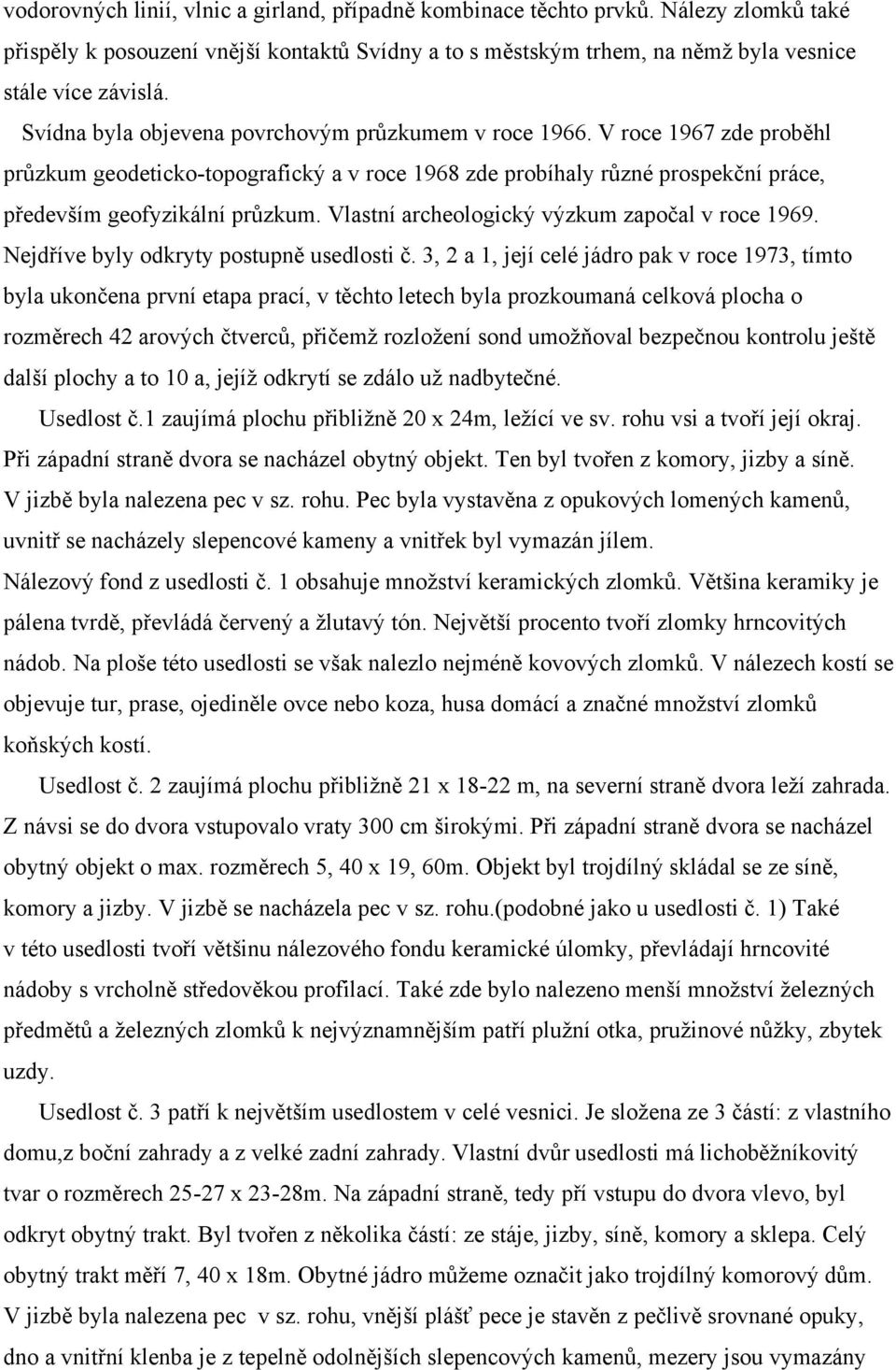 Vlastní archeologický výzkum započal v roce 1969. Nejdříve byly odkryty postupně usedlosti č.