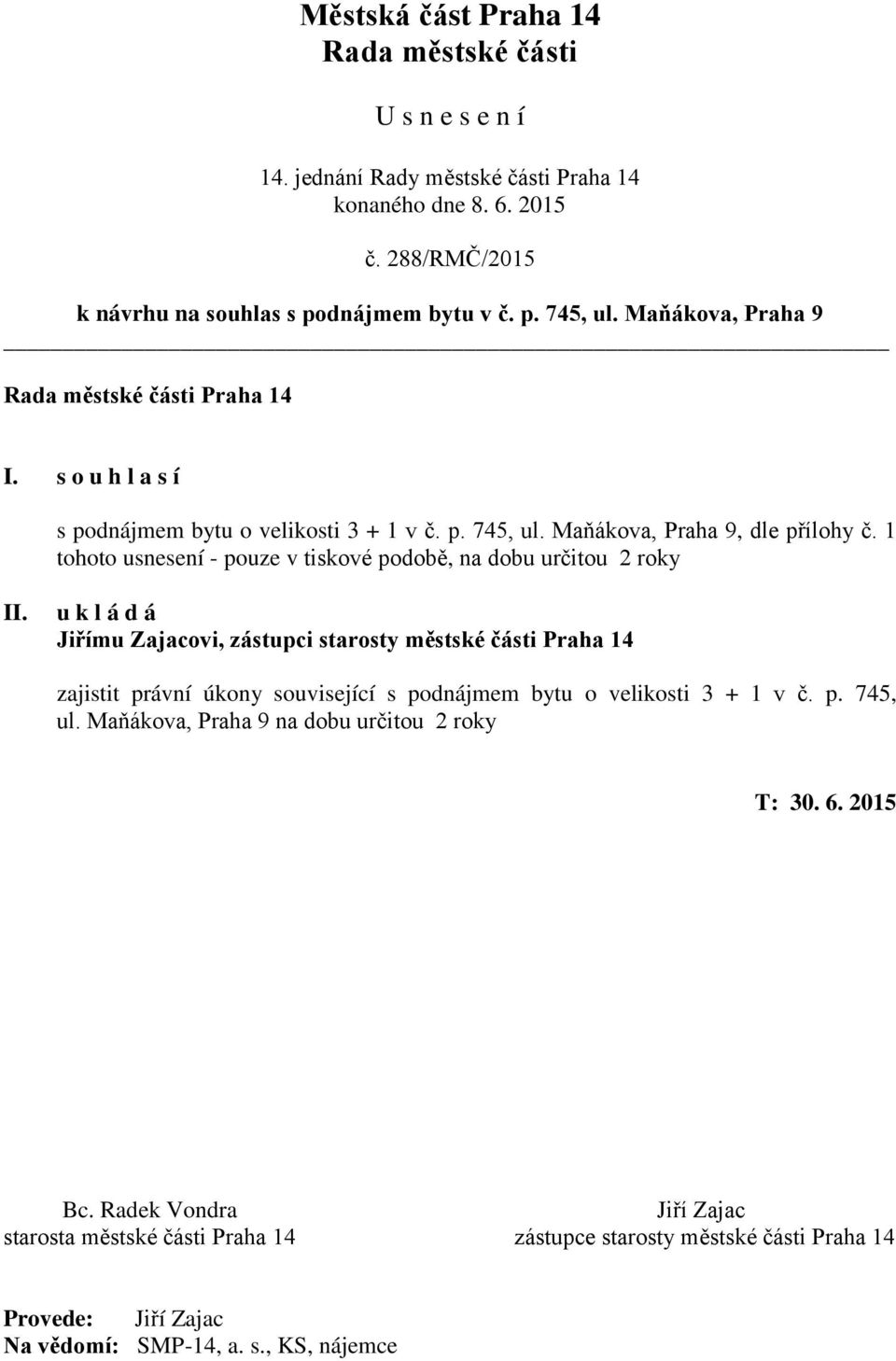 u k l á d á Jiřímu Zajacovi, zástupci starosty městské části Praha 14 zajistit právní úkony související s podnájmem bytu o velikosti 3 + 1 v č. p. 745, ul.