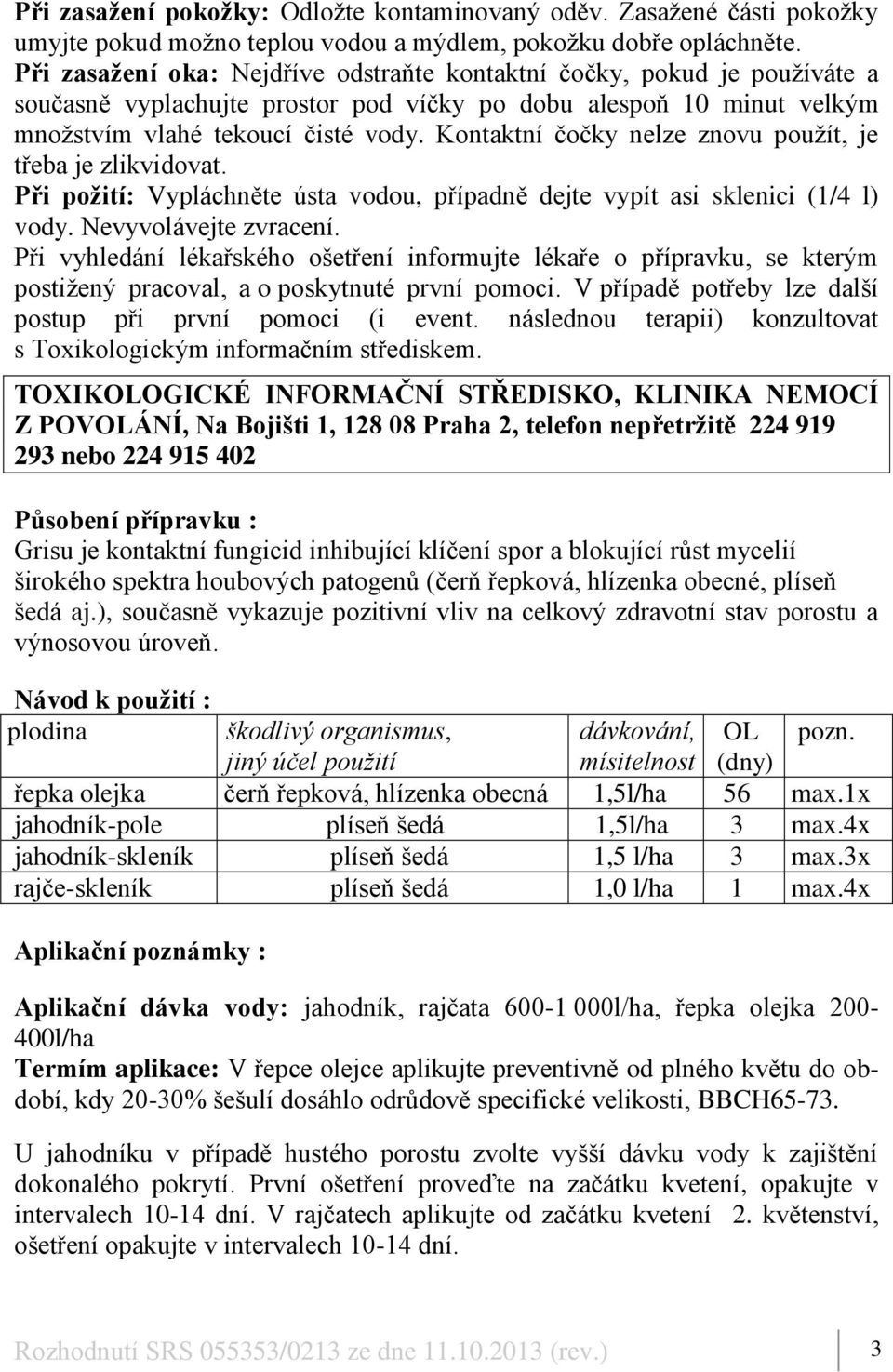 Kontaktní čočky nelze znovu použít, je třeba je zlikvidovat. Při požití: Vypláchněte ústa vodou, případně dejte vypít asi sklenici (1/4 l) vody. Nevyvolávejte zvracení.