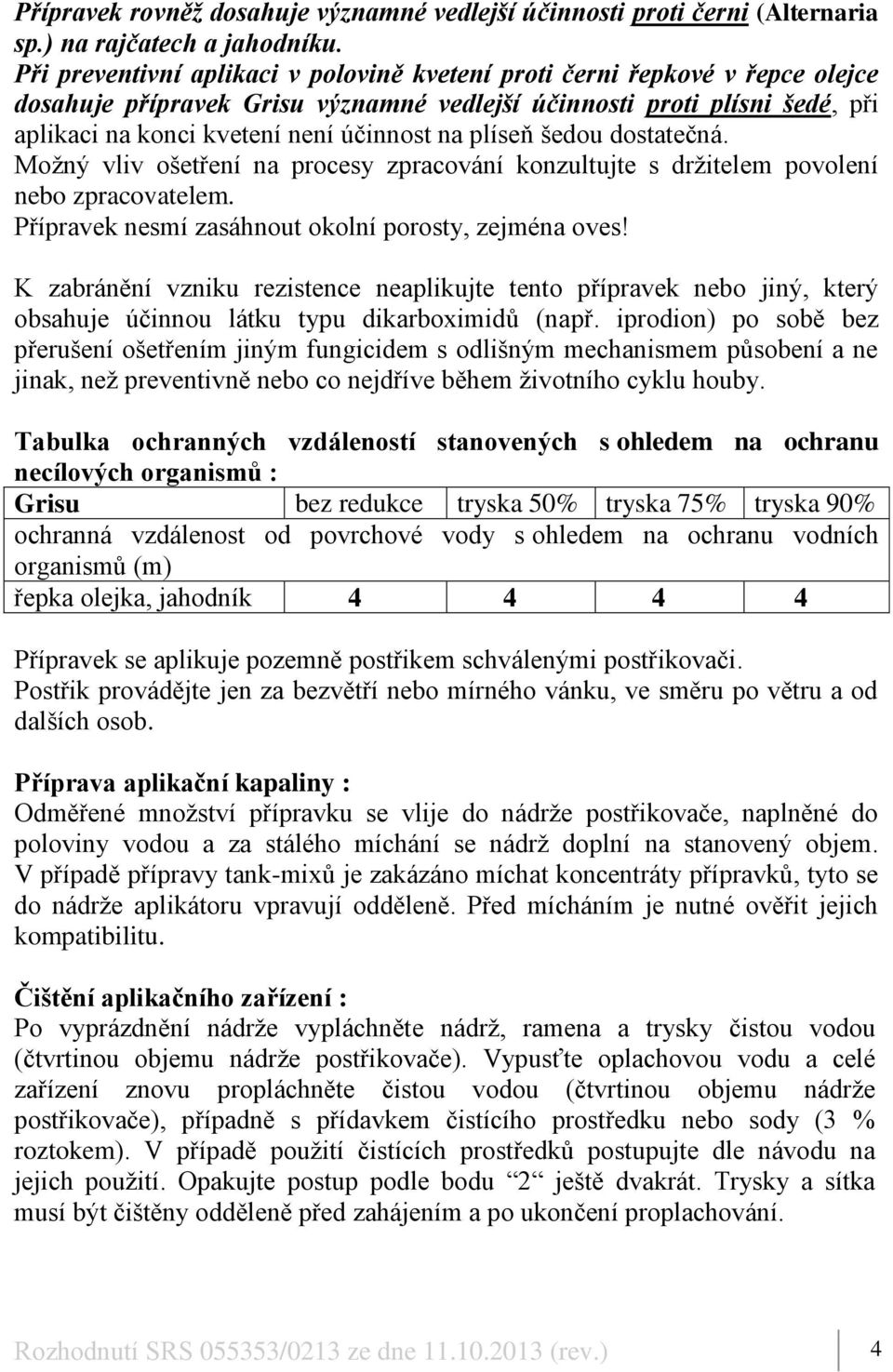 plíseň šedou dostatečná. Možný vliv ošetření na procesy zpracování konzultujte s držitelem povolení nebo zpracovatelem. Přípravek nesmí zasáhnout okolní porosty, zejména oves!