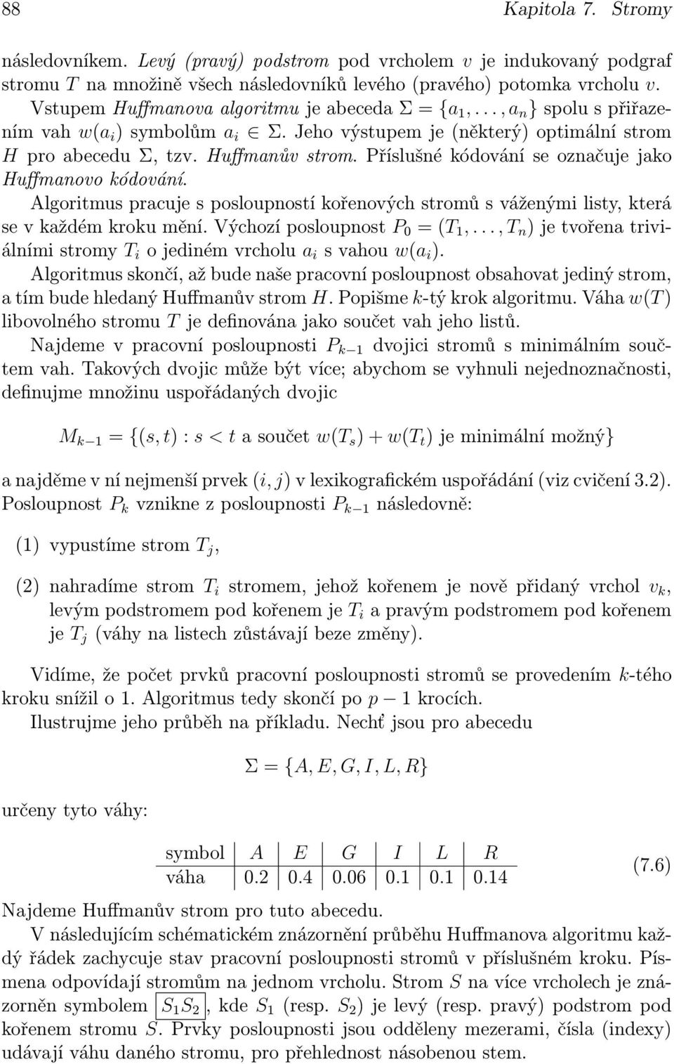 Příslušné kódování se označuje jako Huffmanovo kódování. Algoritmus pracuje s posloupností kořenových stromů s váženými listy, která se v každém kroku mění. Výchozí posloupnost P 0 = (T 1,.