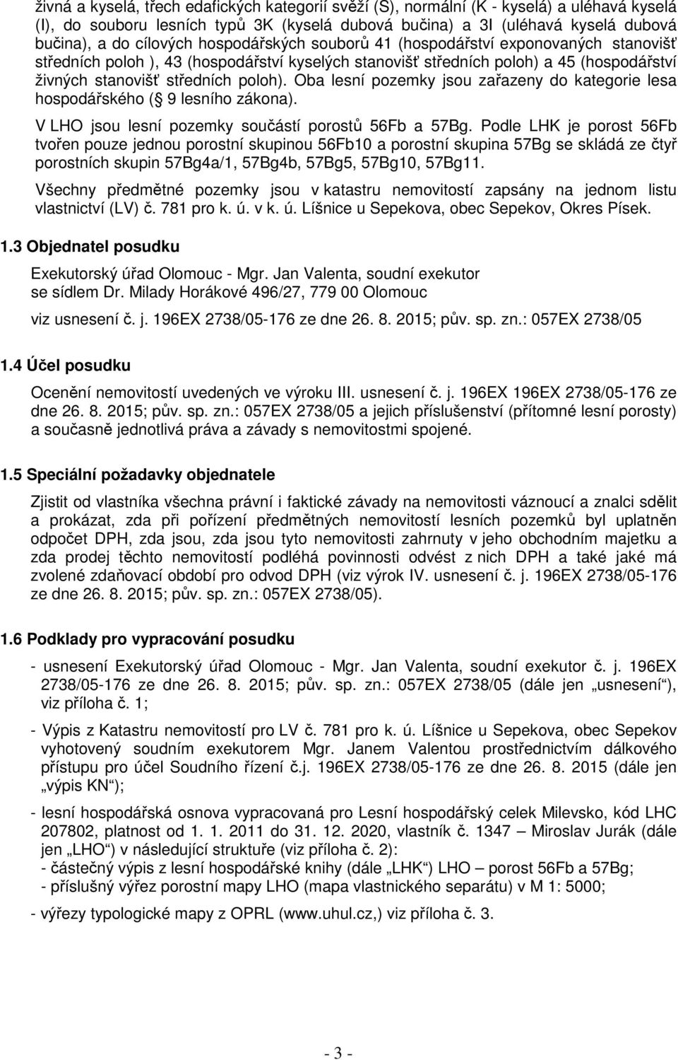 Oba lesní pozemky jsou zařazeny do kategorie lesa hospodářského ( 9 lesního zákona). V LHO jsou lesní pozemky součástí porostů 56Fb a 57Bg.