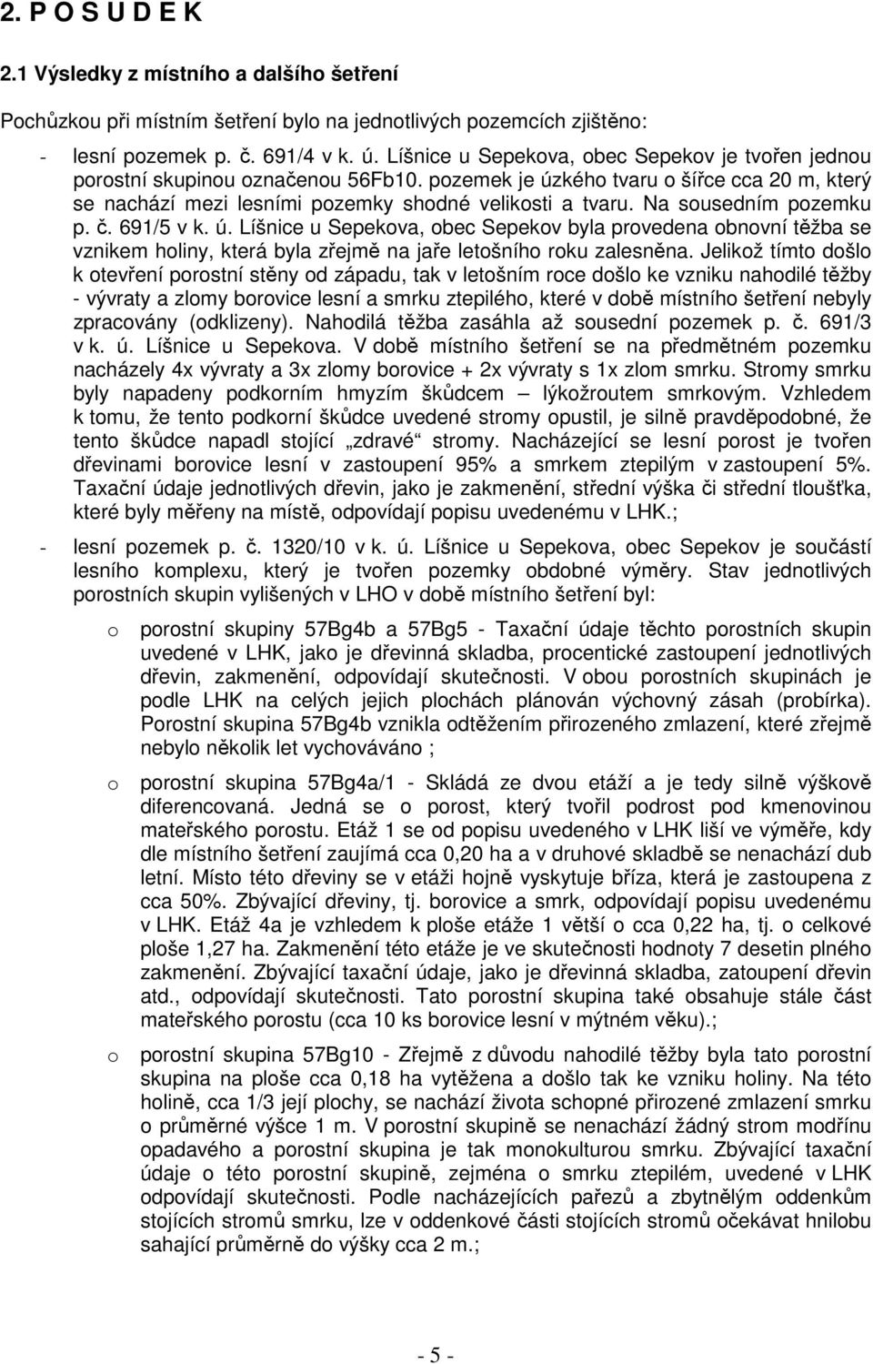 Na sousedním pozemku p. č. 691/5 v k. ú. Líšnice u Sepekova, obec Sepekov byla provedena obnovní těžba se vznikem holiny, která byla zřejmě na jaře letošního roku zalesněna.