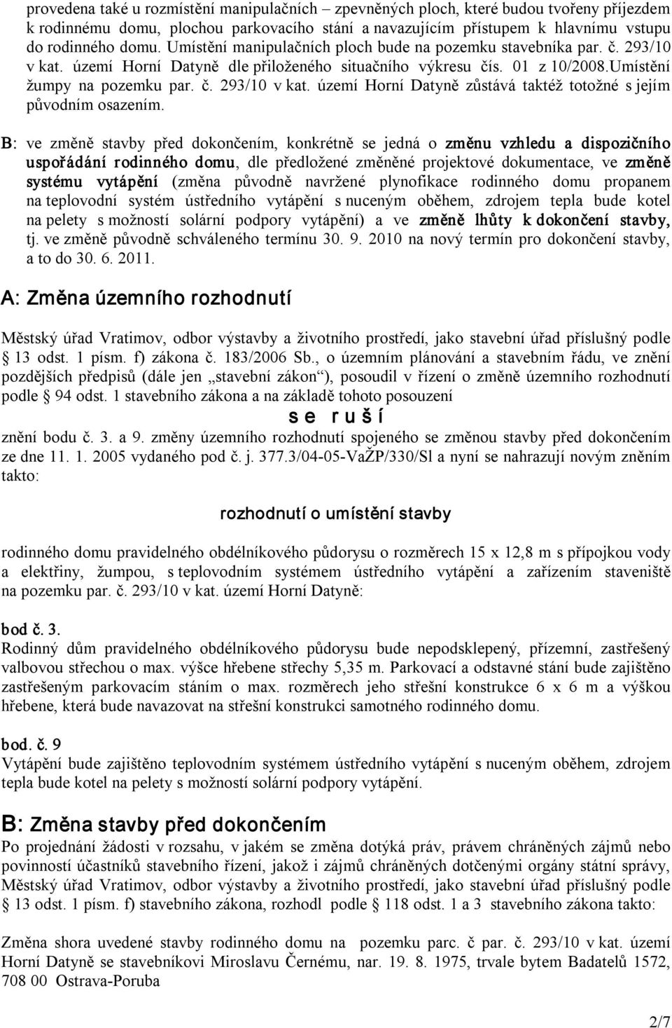 B: ve změně stavby před dokončením, konkrétně se jedná o změnu vzhledu a dispozičního uspořádání rodinného domu, dle předložené změněné projektové dokumentace, ve změně systému vytápění (změna