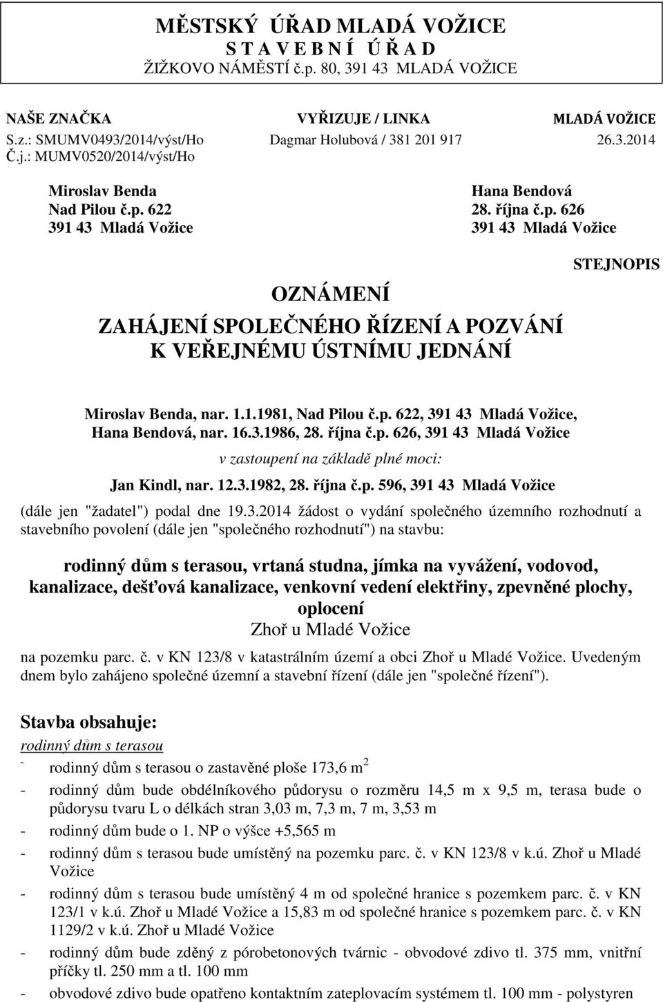 622 28. října č.p. 626 391 43 Mladá 391 43 Mladá OZNÁMENÍ ZAHÁJENÍ SPOLEČNÉHO ŘÍZENÍ A POZVÁNÍ K VEŘEJNÉMU ÚSTNÍMU JEDNÁNÍ STEJNOPIS Miroslav Benda, nar. 1.1.1981, Nad Pilou č.p. 622, 391 43 Mladá, Hana Bendová, nar.