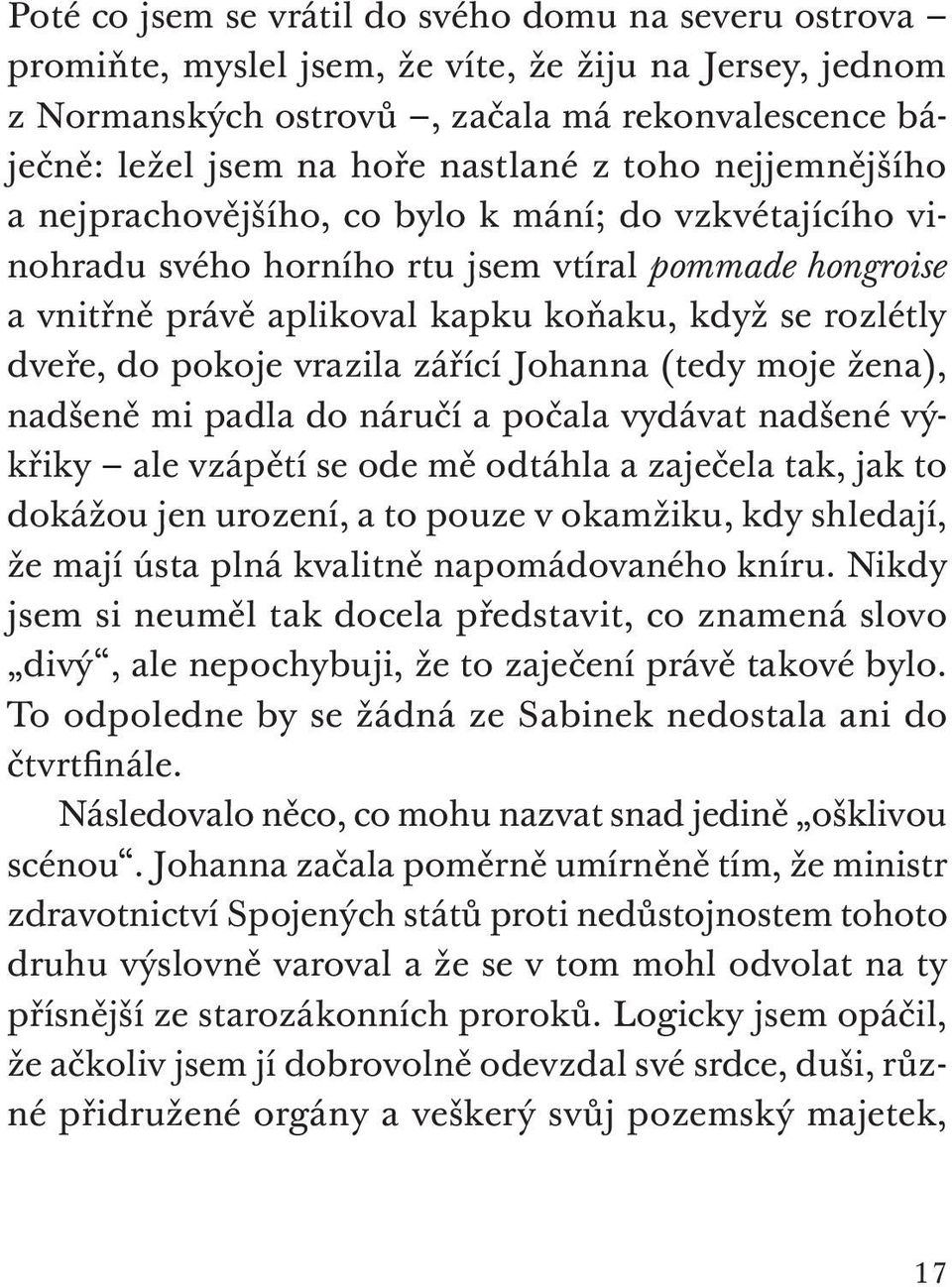 pokoje vrazila zářící Johanna (tedy moje žena), nadšeně mi padla do náručí a počala vydávat nadšené výkřiky ale vzápětí se ode mě odtáhla a zaječela tak, jak to dokážou jen urození, a to pouze v