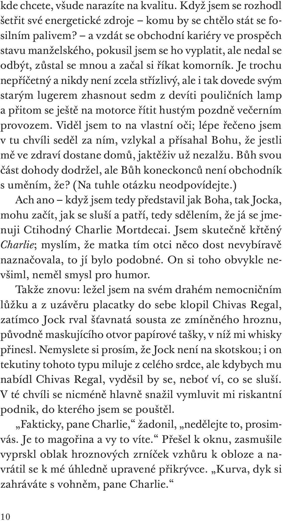 Je trochu nepříčetný a nikdy není zcela střízlivý, ale i tak dovede svým starým lugerem zhasnout sedm z devíti pouličních lamp a přitom se ještě na motorce řítit hustým pozdně večerním provozem.