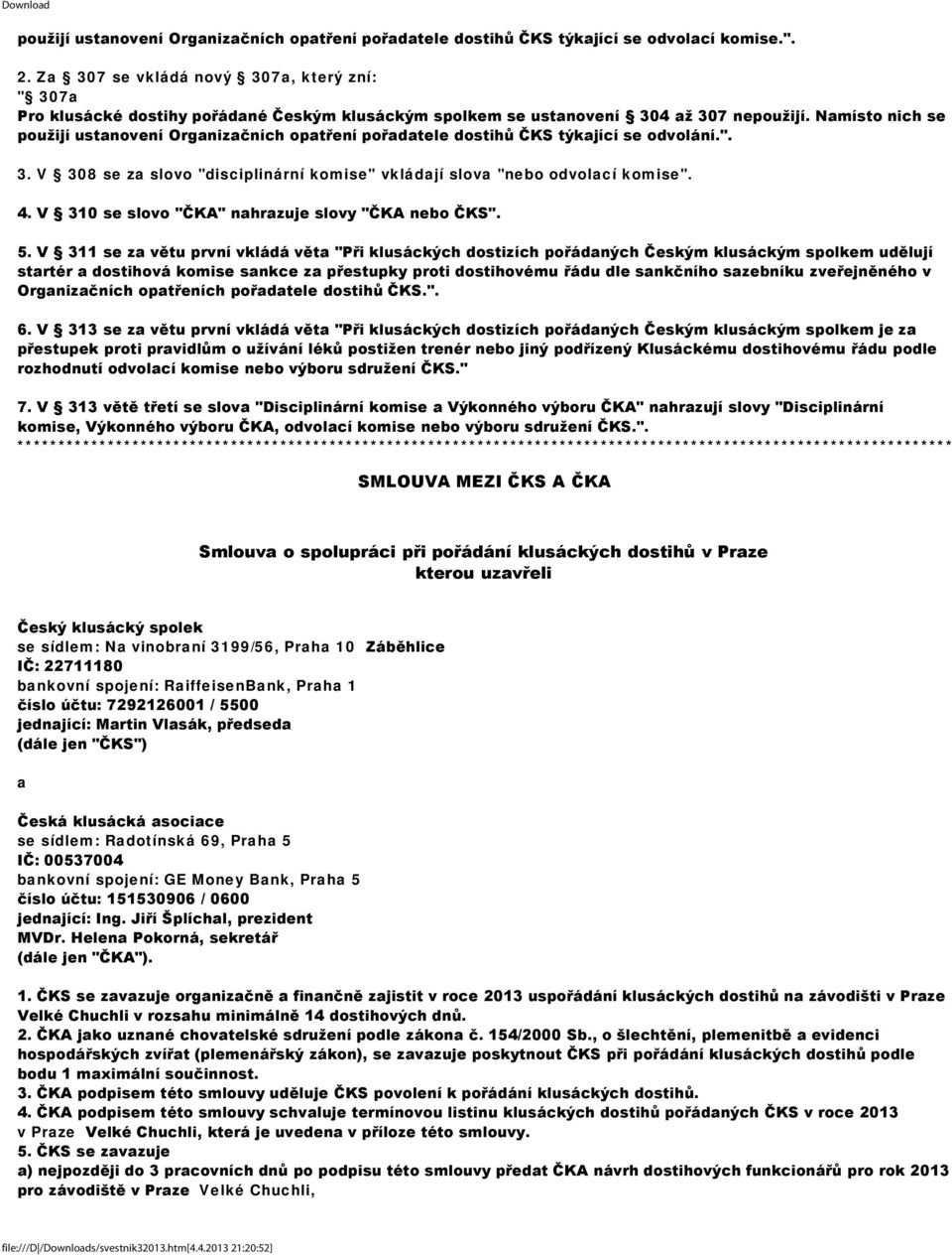 Namísto nich se použijí ustanovení Organizačních opatření pořadatele dostihů ČKS týkající se odvolání.". 3. V 308 se za slovo "disciplinární komise" vkládají slova "nebo odvolací komise". 4.