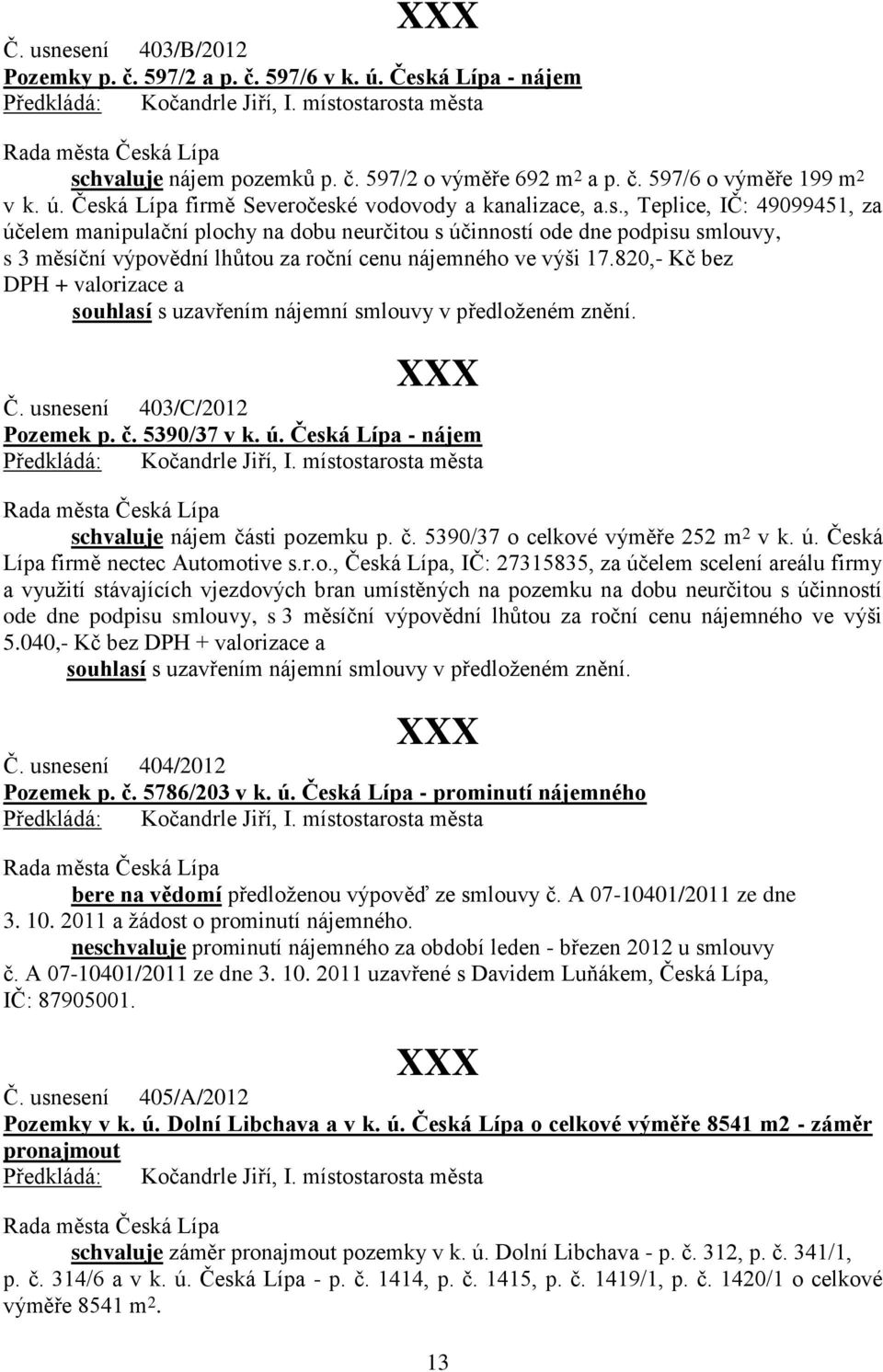 820,- Kč bez DPH + valorizace a souhlasí s uzavřením nájemní smlouvy v předloženém znění. Č. usnesení 403/C/2012 Pozemek p. č. 5390/37 v k. ú. Česká Lípa - nájem schvaluje nájem části pozemku p. č. 5390/37 o celkové výměře 252 m 2 v k.