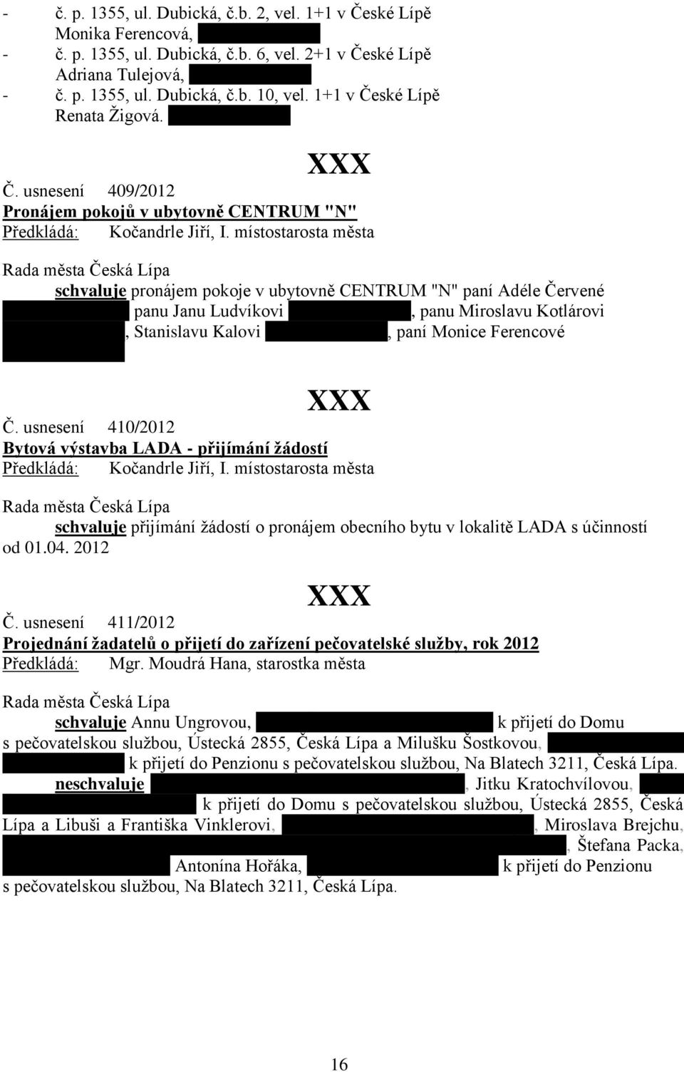 usnesení 409/2012 Pronájem pokojů v ubytovně CENTRUM "N" schvaluje pronájem pokoje v ubytovně CENTRUM "N" paní Adéle Červené RČ 945112/3605, panu Janu Ludvíkovi RČ 861226/2538, panu Miroslavu