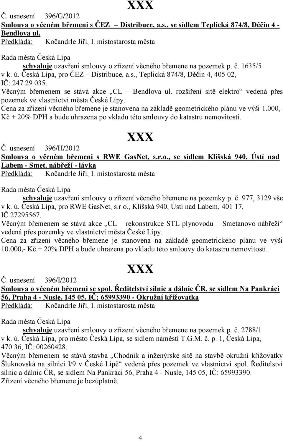 rozšíření sítě elektro vedená přes pozemek ve vlastnictví města České Lípy. Cena za zřízení věcného břemene je stanovena na základě geometrického plánu ve výši 1.