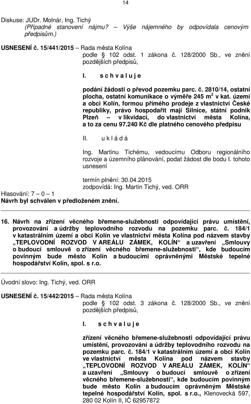 území a obci Kolín, formou přímého prodeje z vlastnictví České republiky, právo hospodařit mají Silnice, státní podnik Plzeň v likvidaci, do vlastnictví města Kolína, a to za cenu 97.