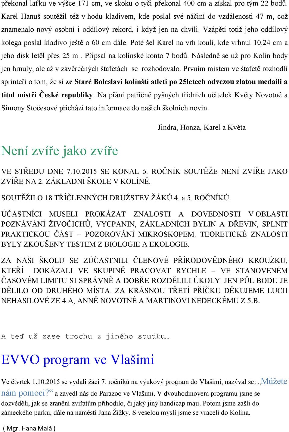 Vzápětí totiž jeho oddílový kolega poslal kladivo ještě o 60 cm dále. Poté šel Karel na vrh koulí, kde vrhnul 10,24 cm a jeho disk letěl přes 25 m. Připsal na kolínské konto 7 bodů.