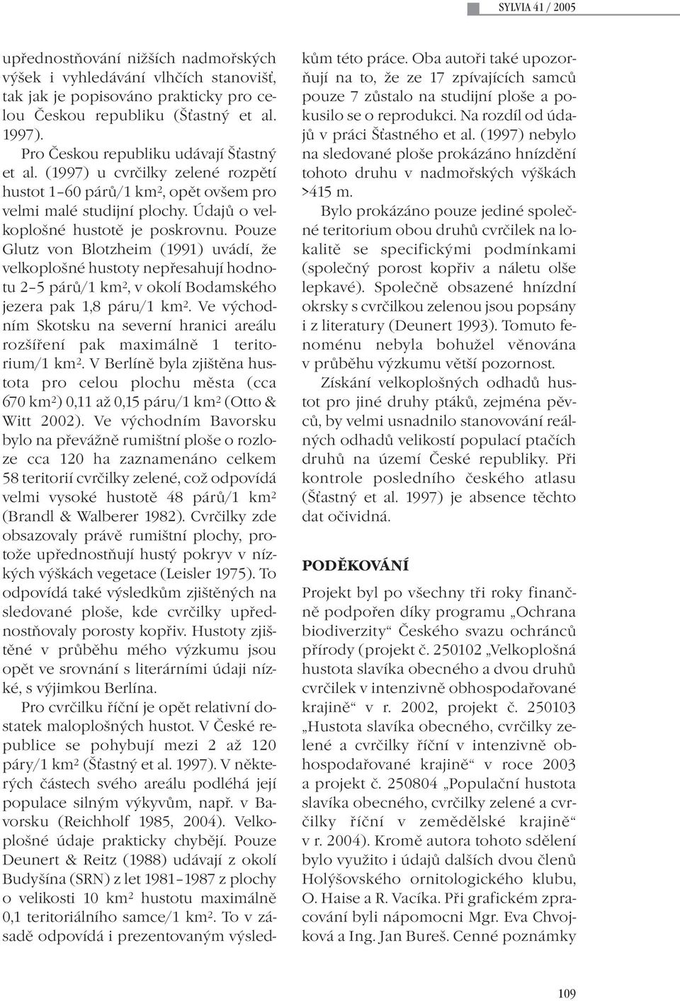 Pouze Glutz von Blotzheim (1991) uvádí, že velkoplošné hustoty nepřesahují hodnotu 2 5 párů/1 km 2, v okolí Bodamského jezera pak 1,8 páru/1 km 2.