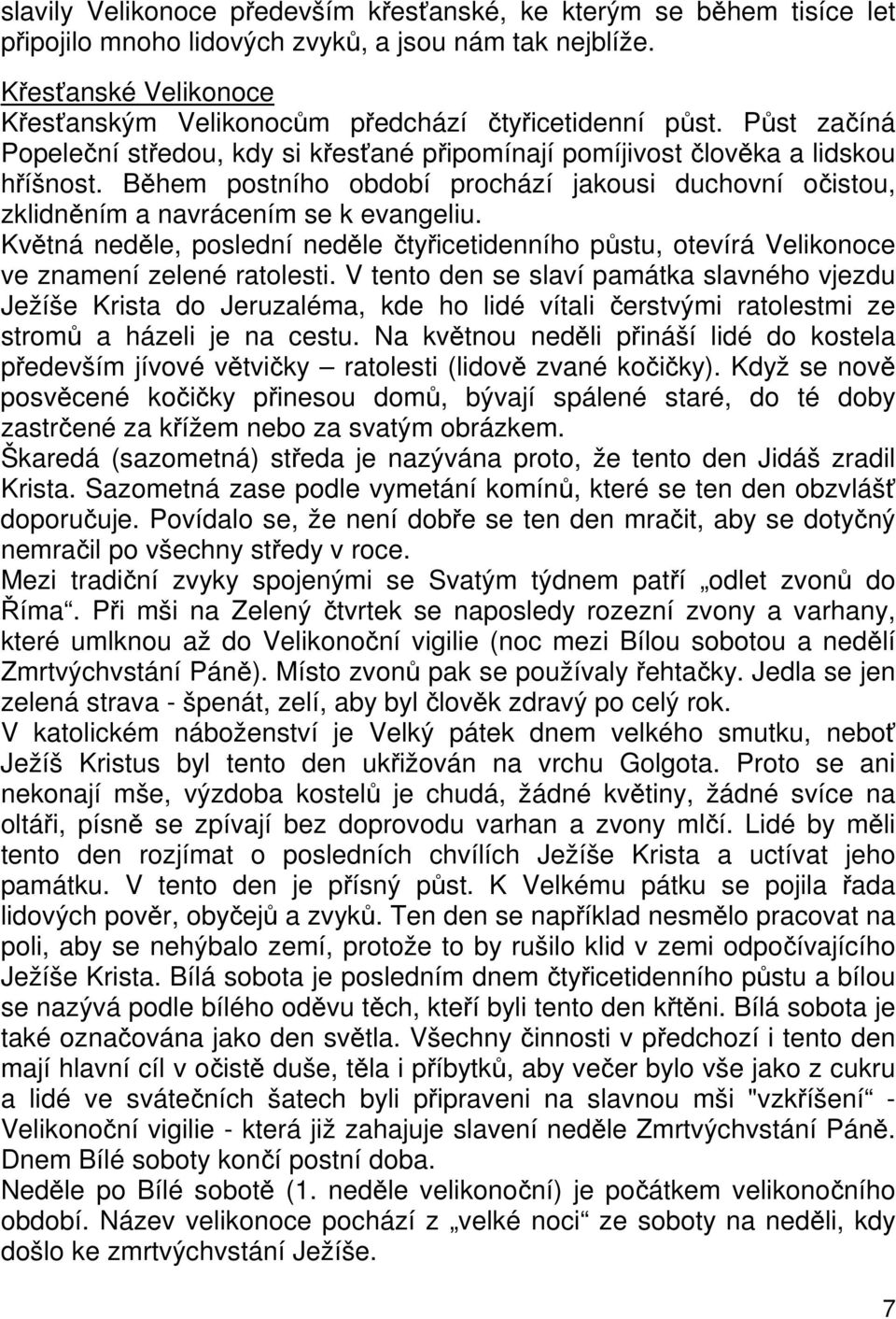 Během postního období prochází jakousi duchovní očistou, zklidněním a navrácením se k evangeliu. Květná neděle, poslední neděle čtyřicetidenního půstu, otevírá Velikonoce ve znamení zelené ratolesti.