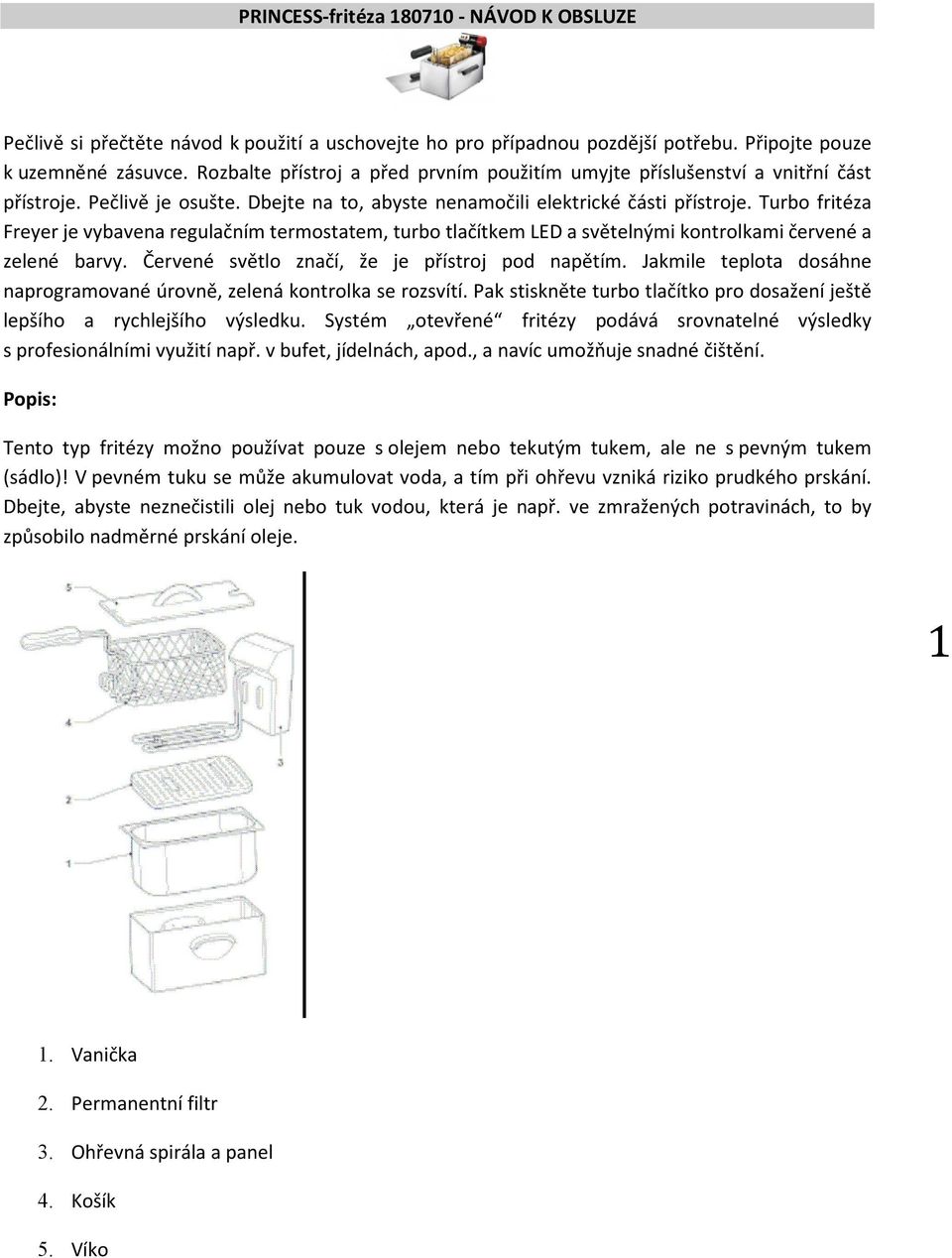 Turbo fritéza Freyer je vybavena regulačním termostatem, turbo tlačítkem LED a světelnými kontrolkami červené a zelené barvy. Červené světlo značí, že je přístroj pod napětím.