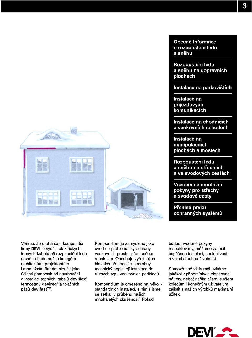 systémů Věříme, že druhá část kompendia firmy DE-VIo využití elektrických topných kabelů při rozpouštění ledu a sněhu bude našim kolegům architektům, projektantům i montážním firmám sloužit jako