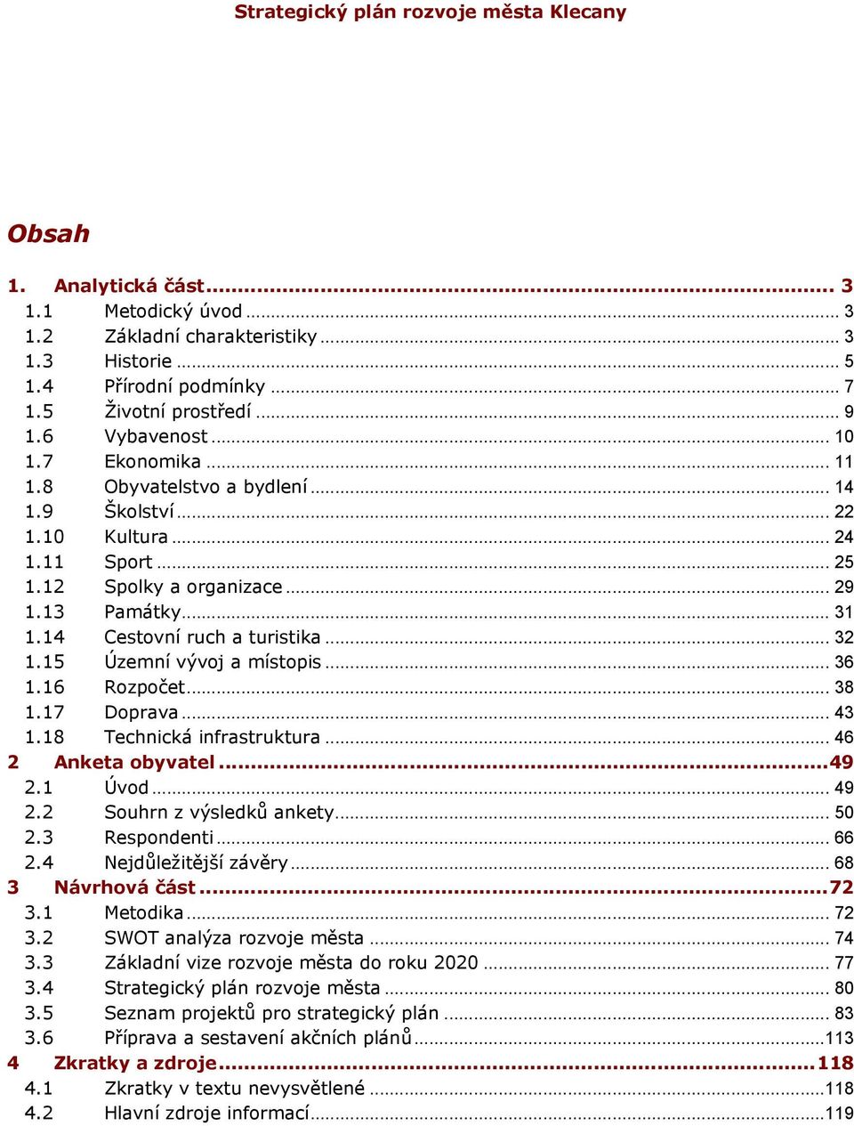 15 Územní vývoj a místopis... 36 1.16 Rozpočet... 38 1.17 Doprava... 43 1.18 Technická infrastruktura... 46 2 Anketa obyvatel... 49 2.1 Úvod... 49 2.2 Souhrn z výsledků ankety... 50 2.3 Respondenti.