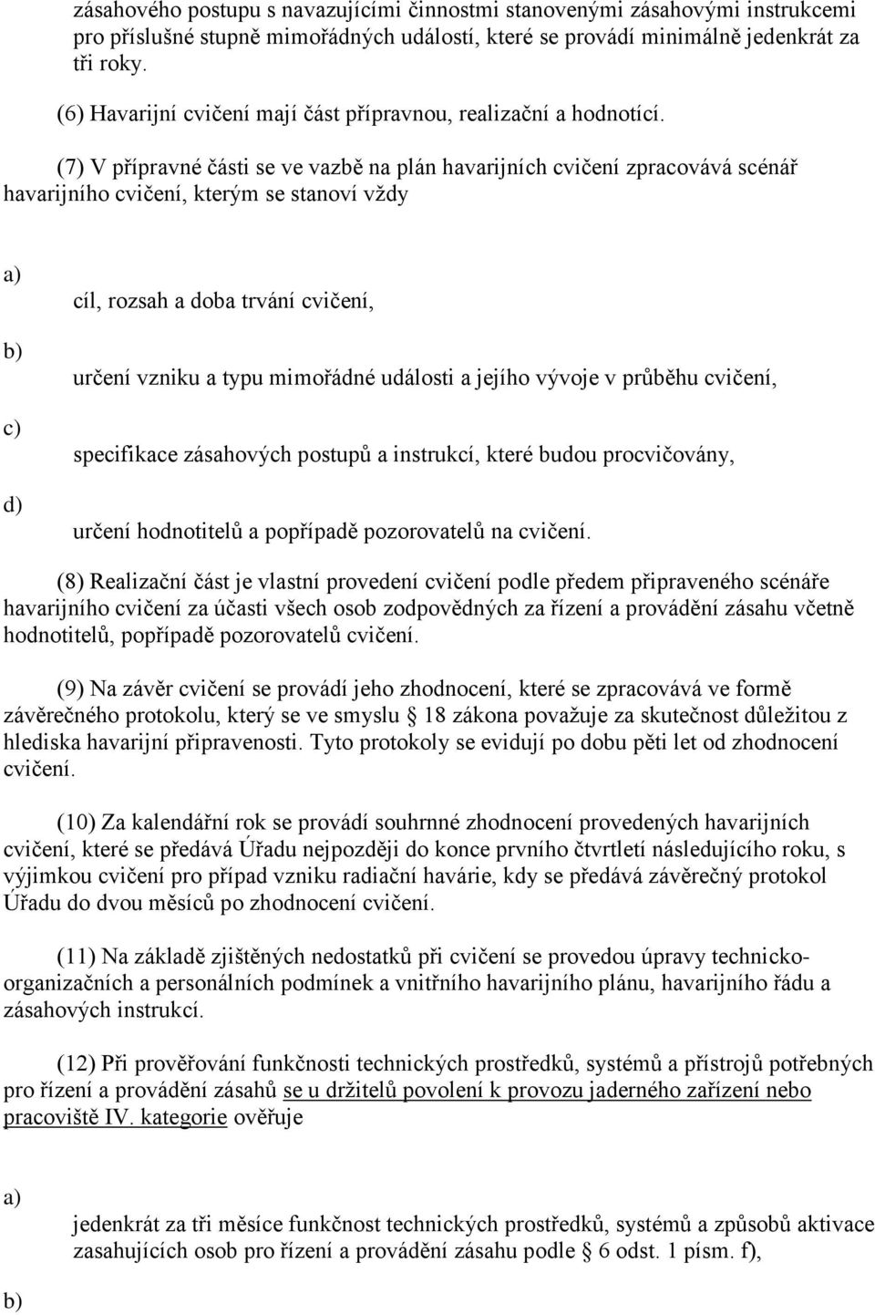 (7) V přípravné části se ve vazbě na plán havarijních cvičení zpracovává scénář havarijního cvičení, kterým se stanoví vždy cíl, rozsah a doba trvání cvičení, určení vzniku a typu mimořádné události