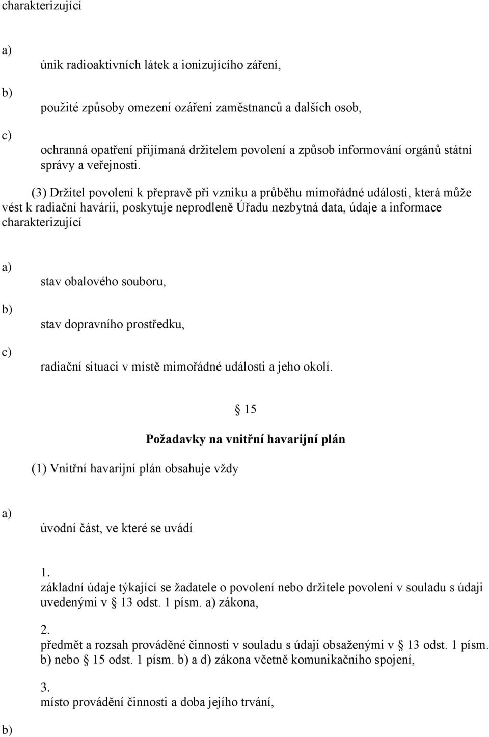 (3) Držitel povolení k přepravě při vzniku a průběhu mimořádné události, která může vést k radiační havárii, poskytuje neprodleně Úřadu nezbytná data, údaje a informace charakterizující stav