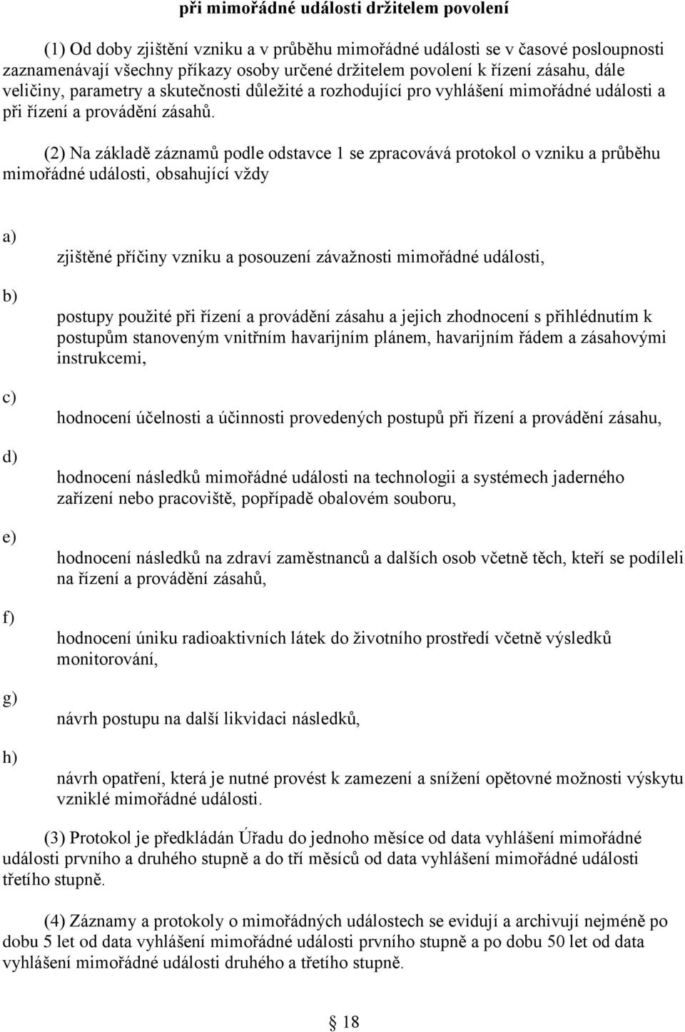 (2) Na základě záznamů podle odstavce 1 se zpracovává protokol o vzniku a průběhu mimořádné události, obsahující vždy g) h) zjištěné příčiny vzniku a posouzení závažnosti mimořádné události, postupy