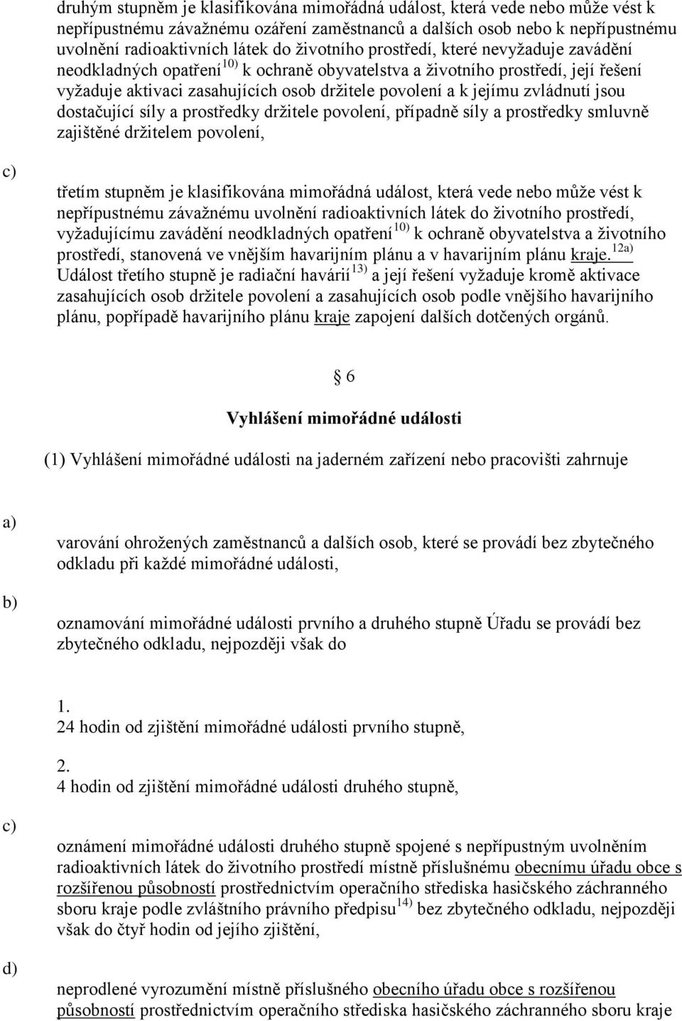 zvládnutí jsou dostačující síly a prostředky držitele povolení, případně síly a prostředky smluvně zajištěné držitelem povolení, třetím stupněm je klasifikována mimořádná událost, která vede nebo