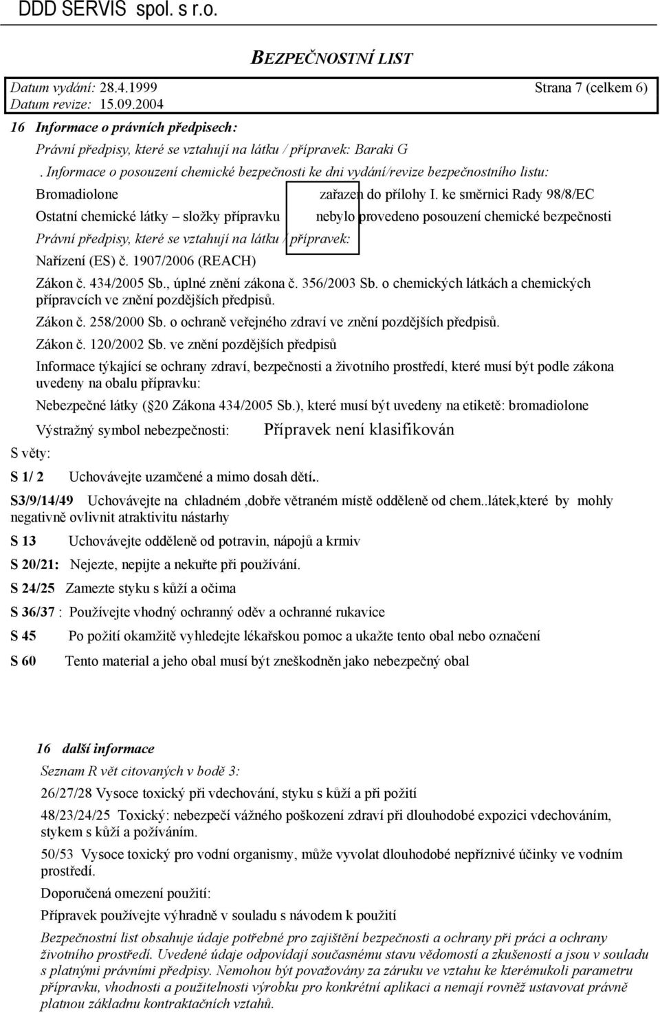 ke směrnici Rady 98/8/EC Ostatní chemické látky složky přípravku nebylo provedeno posouzení chemické bezpečnosti Právní předpisy, které se vztahují na látku / přípravek: Nařízení (ES) č.