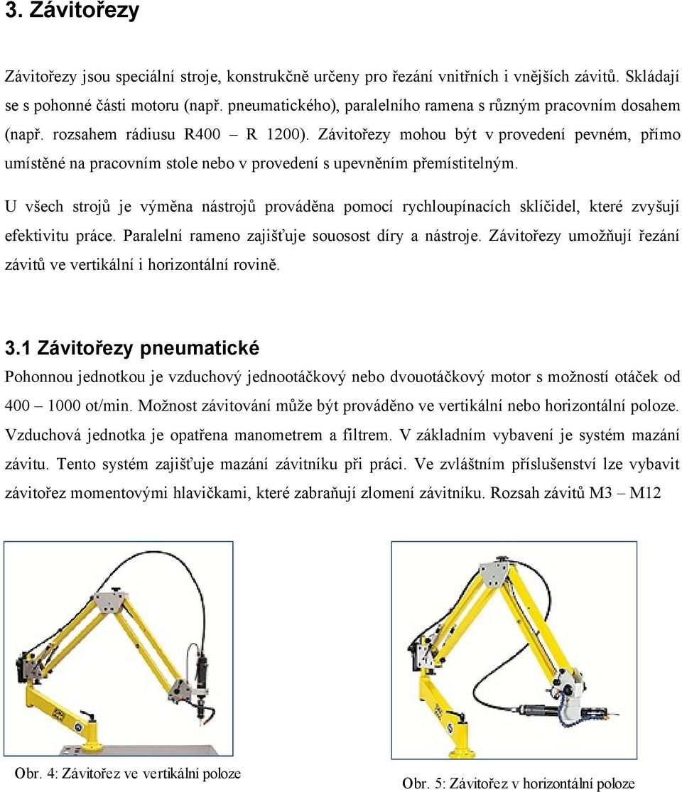 Závitořezy mohou být v provedení pevném, přímo umístěné na pracovním stole nebo v provedení s upevněním přemístitelným.