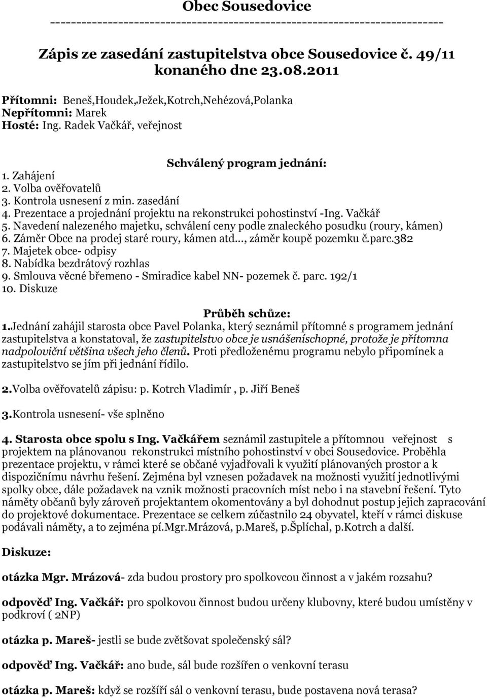 zasedání 4. Prezentace a projednání projektu na rekonstrukci pohostinství -Ing. Vačkář 5. Navedení nalezeného majetku, schválení ceny podle znaleckého posudku (roury, kámen) 6.