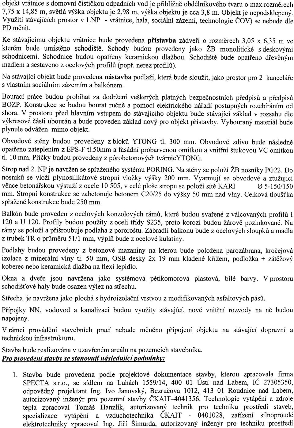 Ke stavajicimu objektu vratnice bude provedena pfistavba zadvefi o rozmerech 3,05 x 6,35 m ve kterem bude umisteno schodiste. Schody budou provedeny jako ZB monoliticke sdeskovymi schodnicemi.