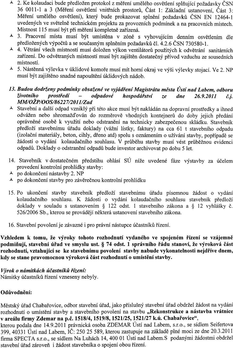 Mistnost 115 musi byt pfi mefeni kompletne zaf izena. ^ 3. Pracovni mista musi byt umistena v zone s vyhovujicim dennim osvetlenim die pfedlozenych vypoctu a se soucasnym splnenim pozadavku 51. 4.2.